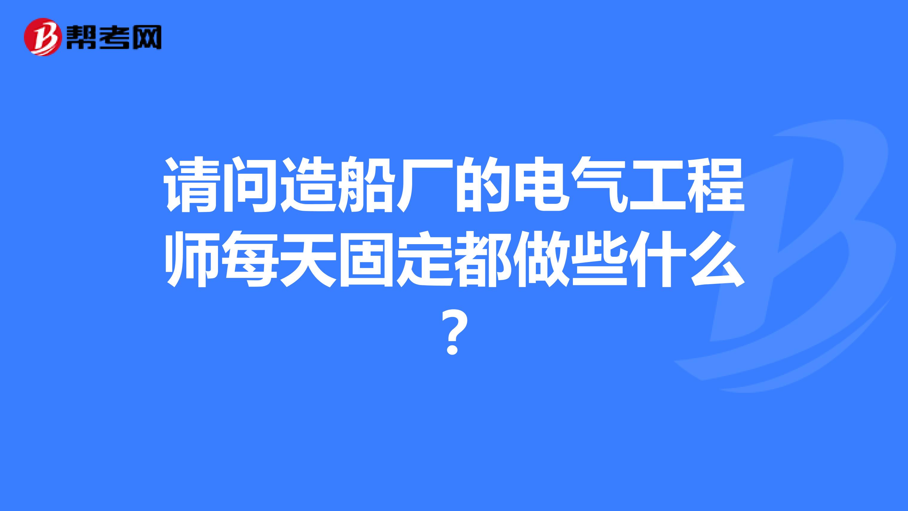 请问造船厂的电气工程师每天固定都做些什么?
