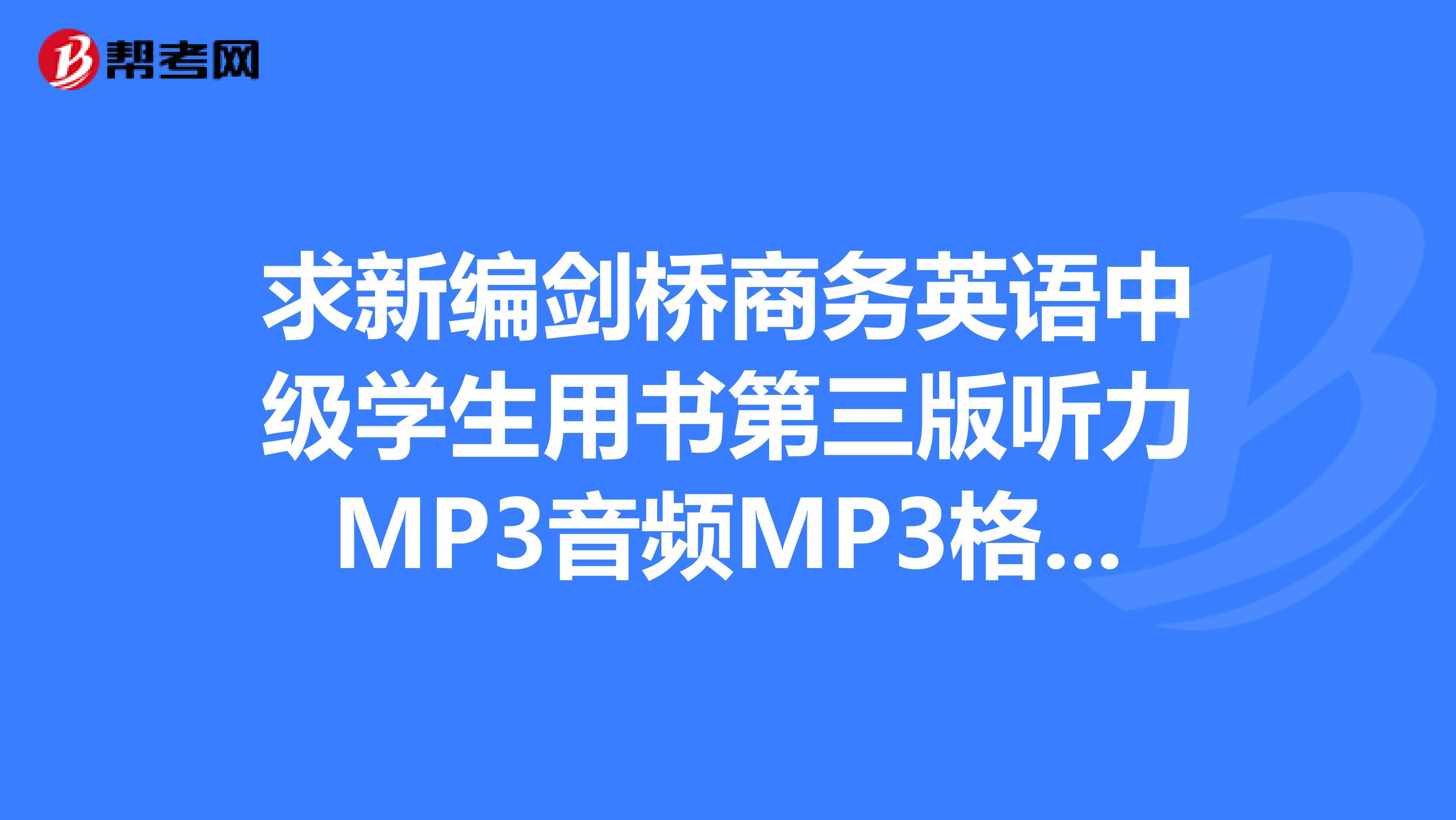 求新编剑桥商务英语中级学生用书第三版听力MP3音频MP3格式谢谢啦