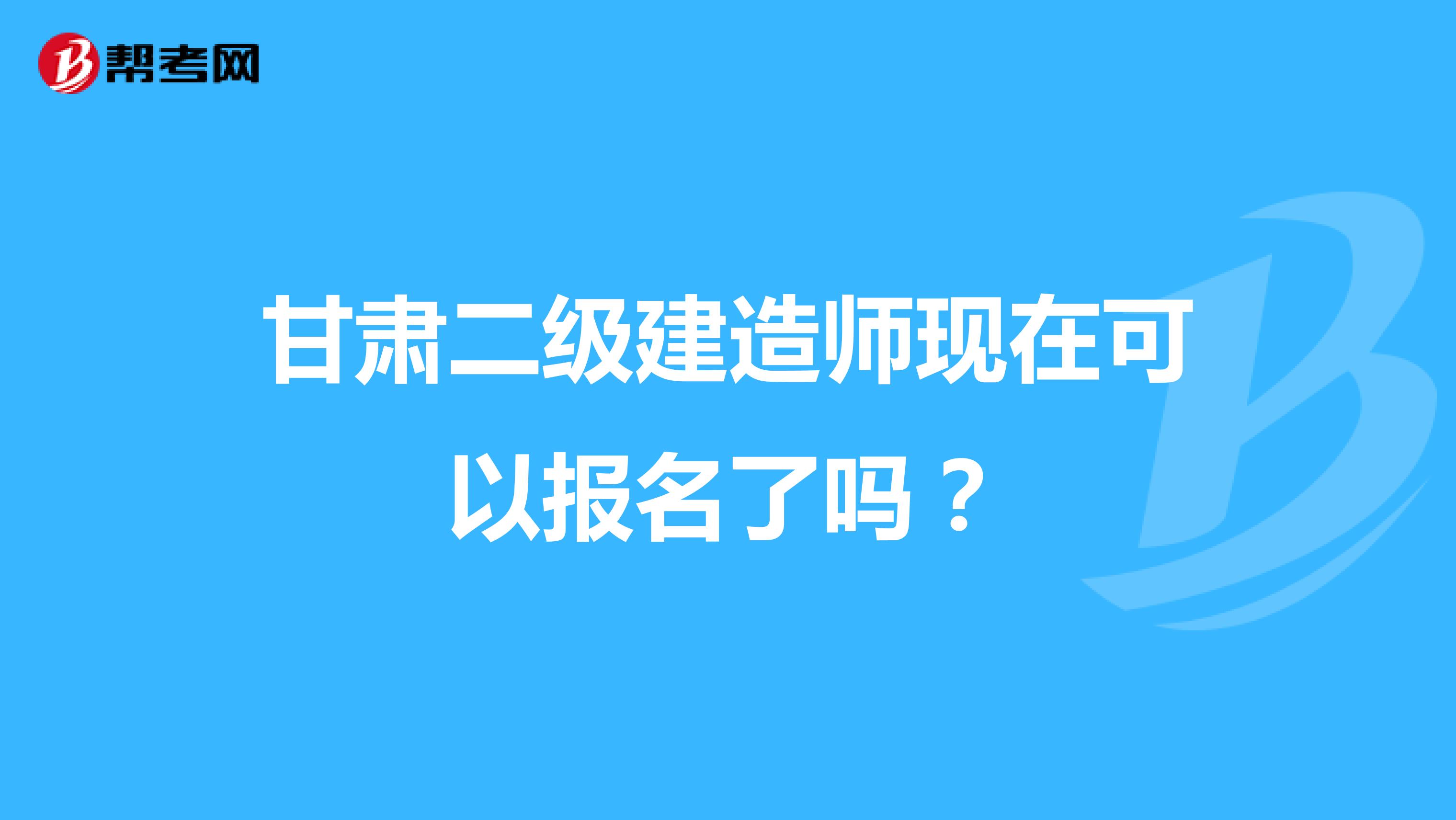 甘肃二级建造师现在可以报名了吗？