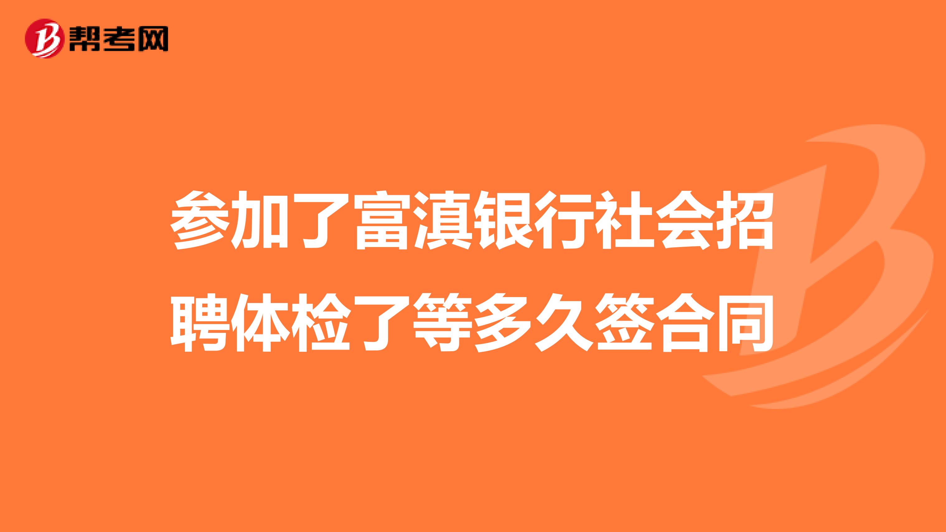 参加了富滇银行社会招聘体检了等多久签合同