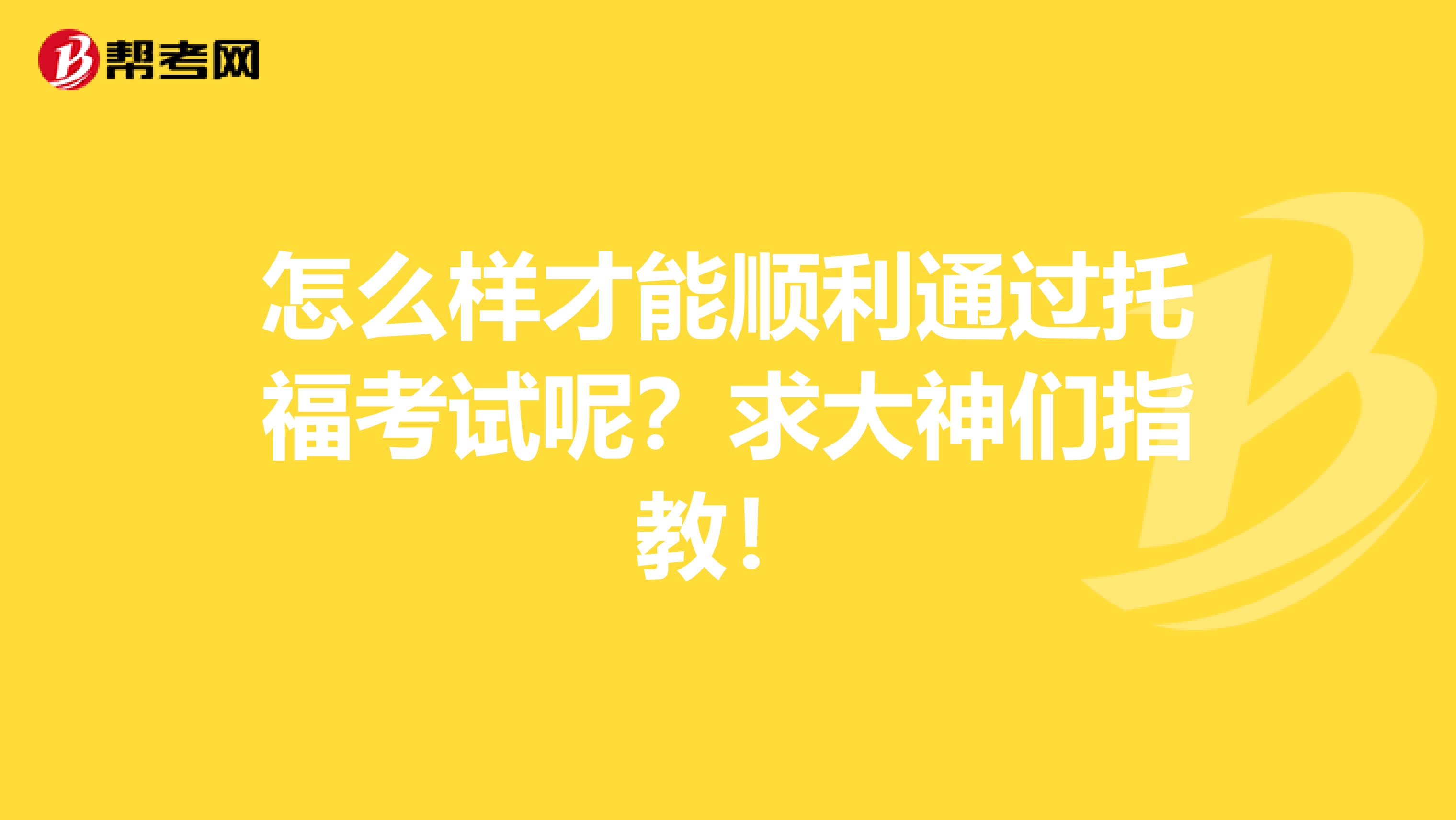 怎么样才能顺利通过托福考试呢？求大神们指教！