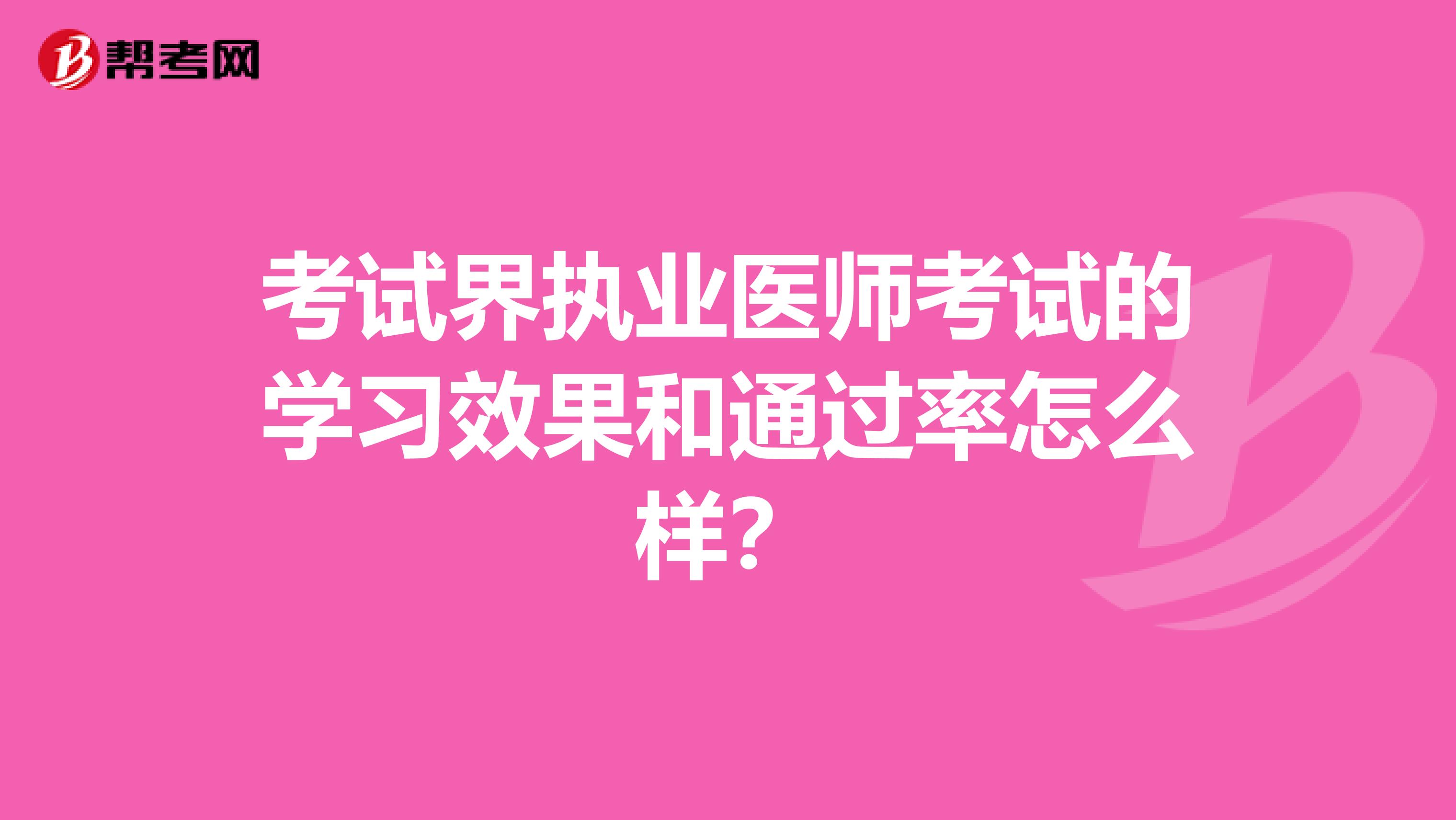 考试界执业医师考试的学习效果和通过率怎么样?