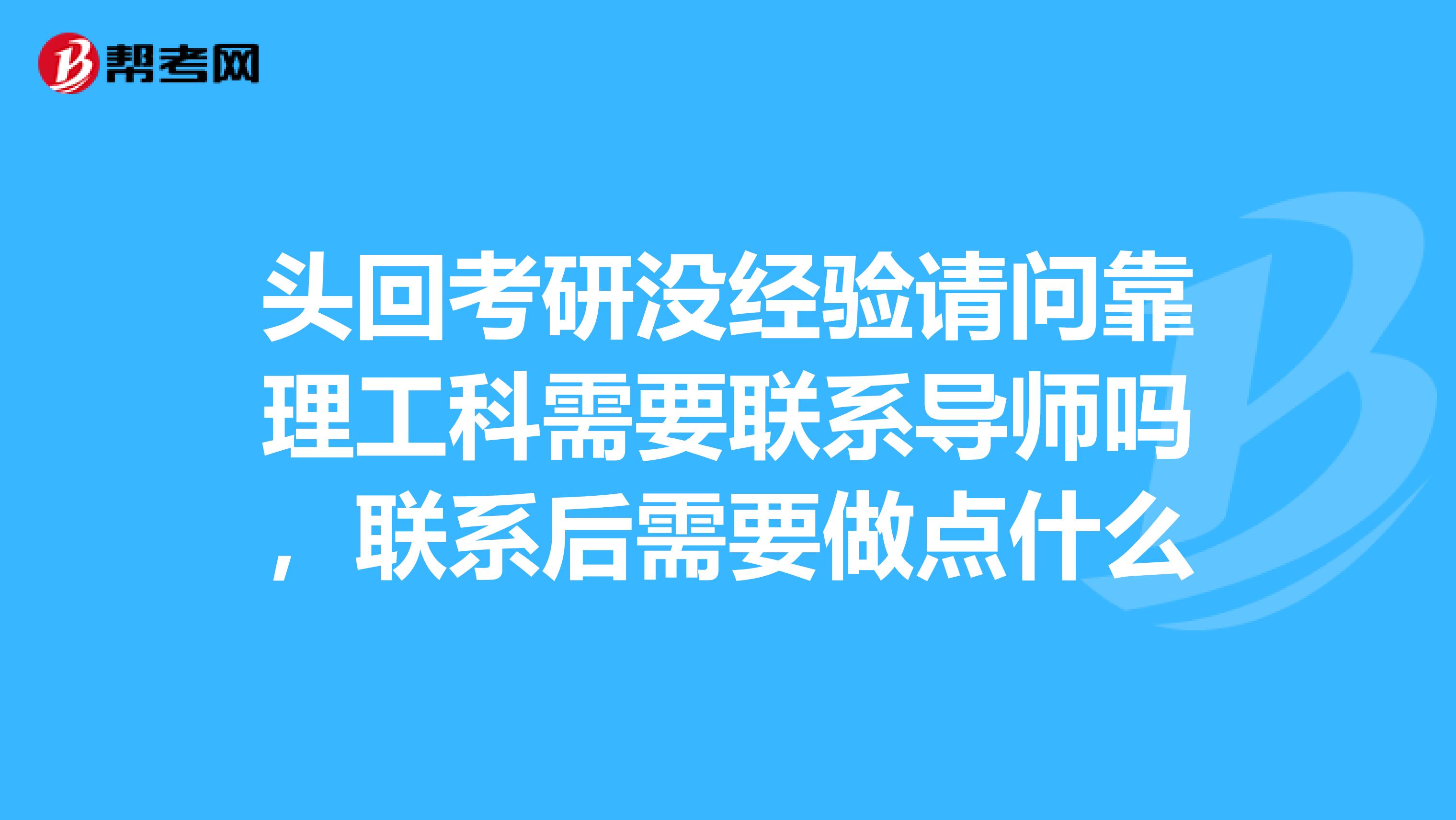 头回考研没经验请问靠理工科需要联系导师吗，联系后需要做点什么