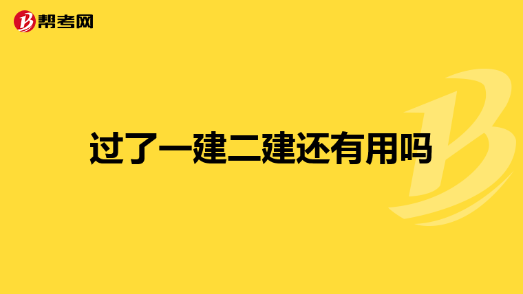 过了一建二建还有用吗