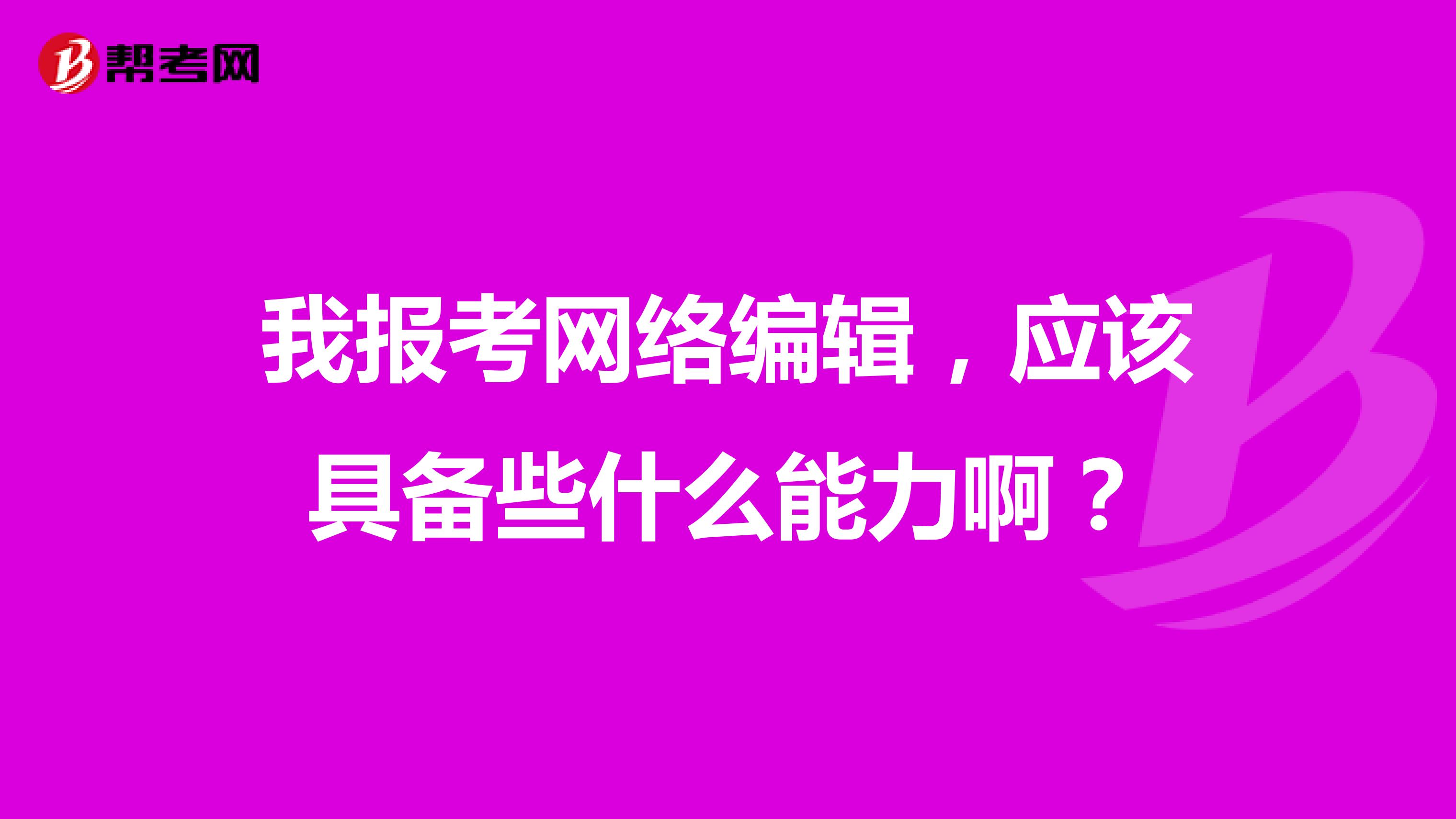 我报考网络编辑，应该具备些什么能力啊？