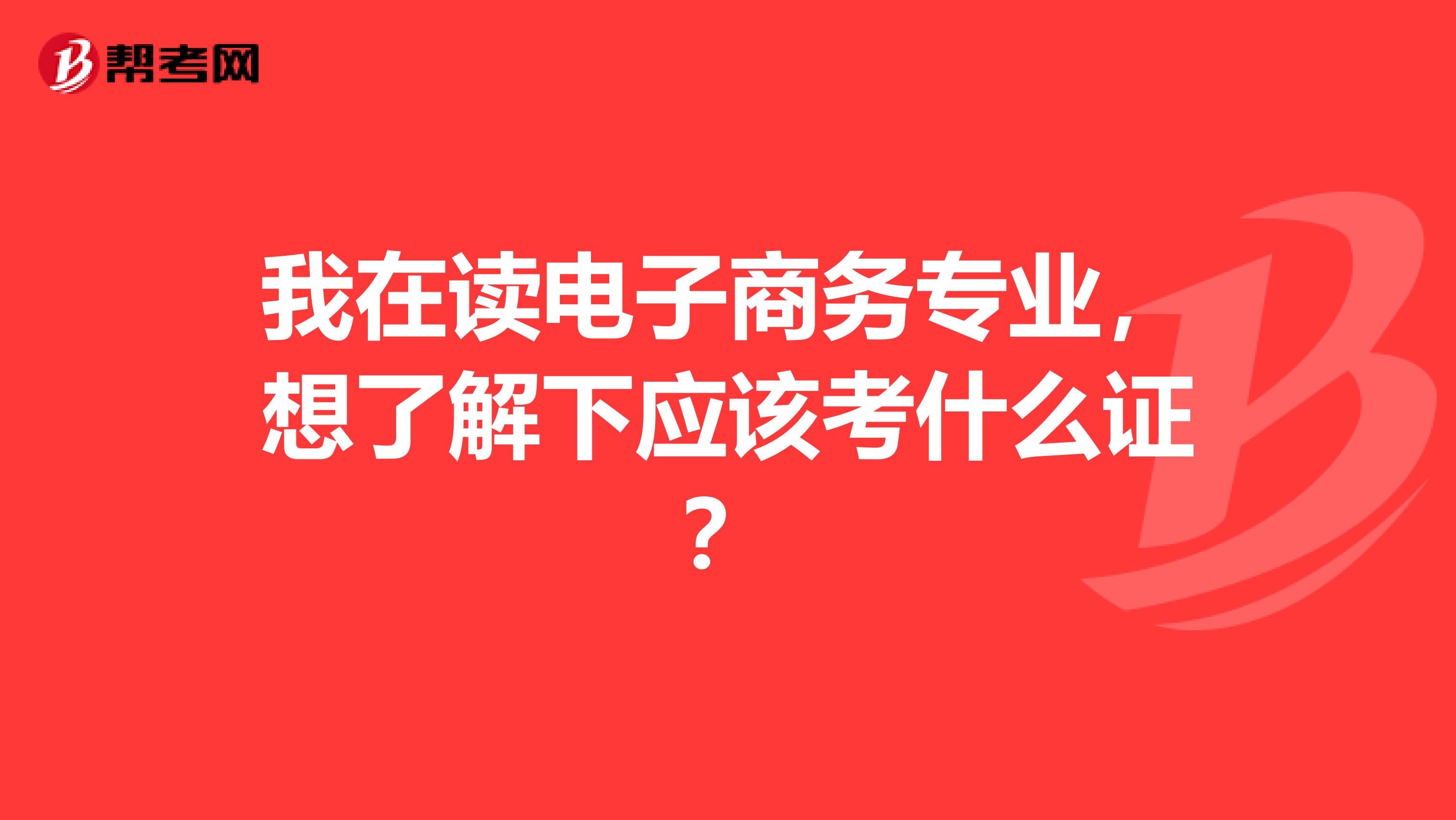 我在读电子商务专业,想了解下应该考什么证?