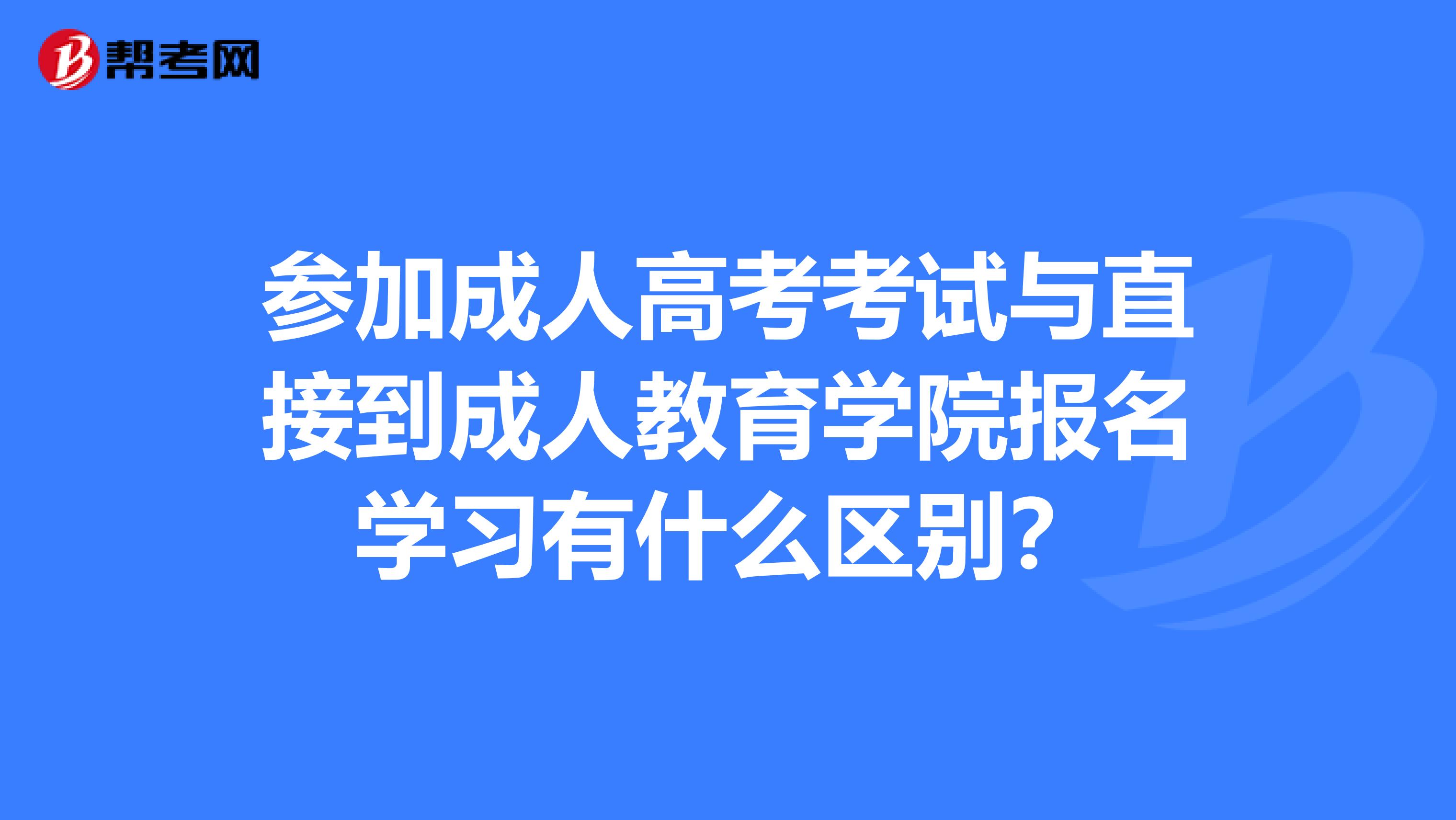 参加成人高考考试与直接到成人教育学院报名学习有什么区别?