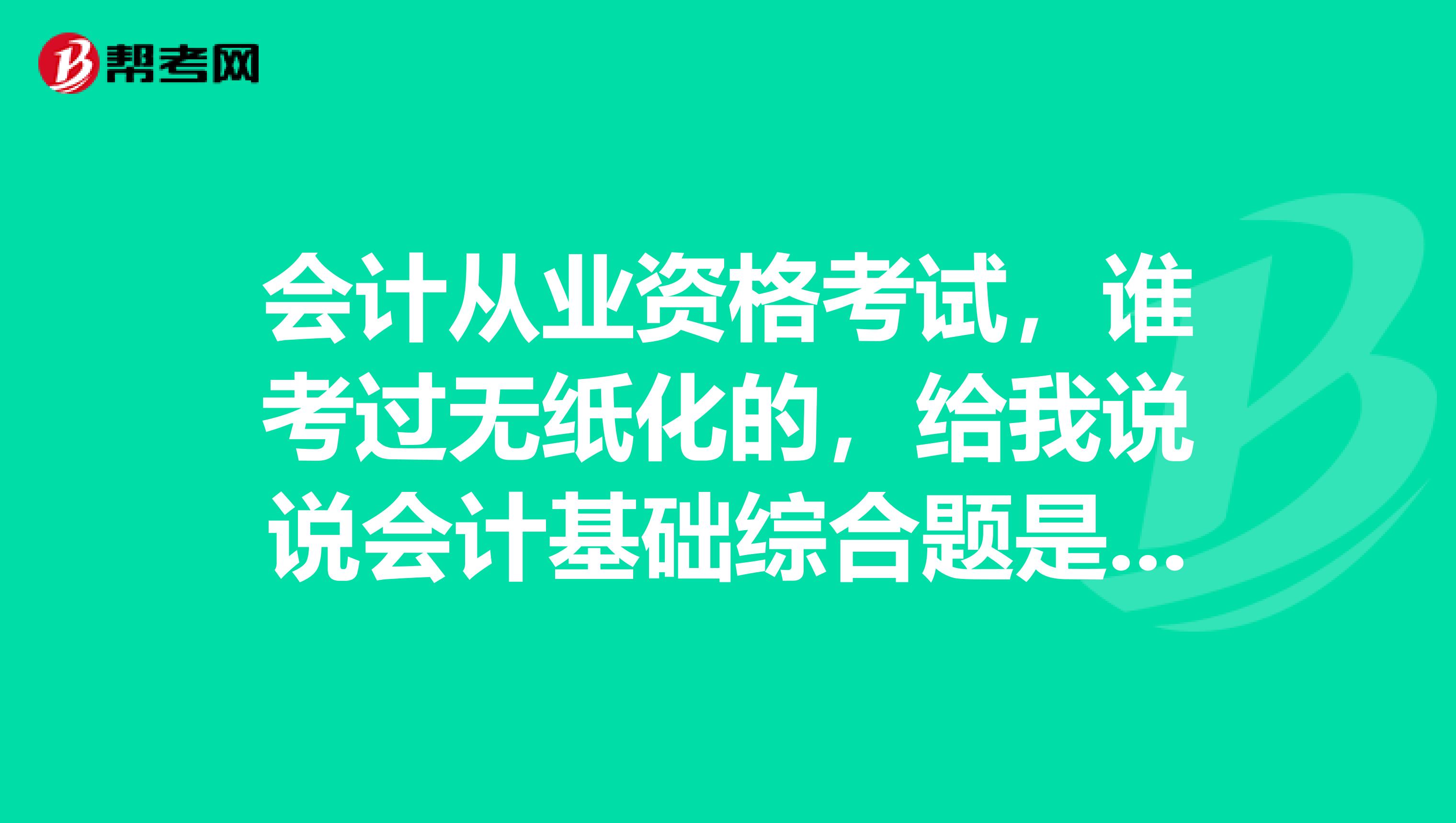 会计从业资格考试,谁考过无纸化的,给我说说会计基础综合题是考什么的?