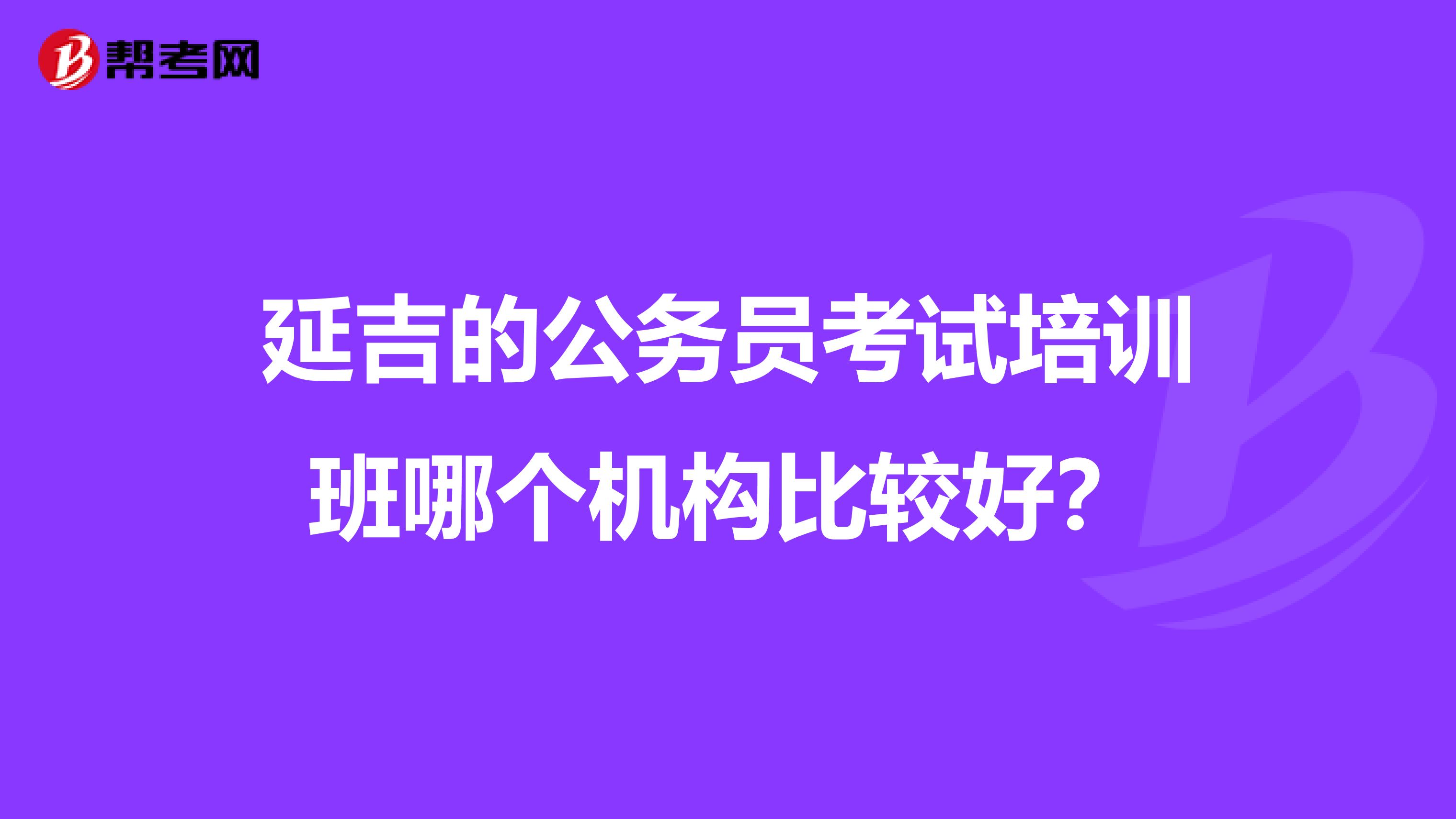 延吉的公务员考试培训班哪个机构比较好?