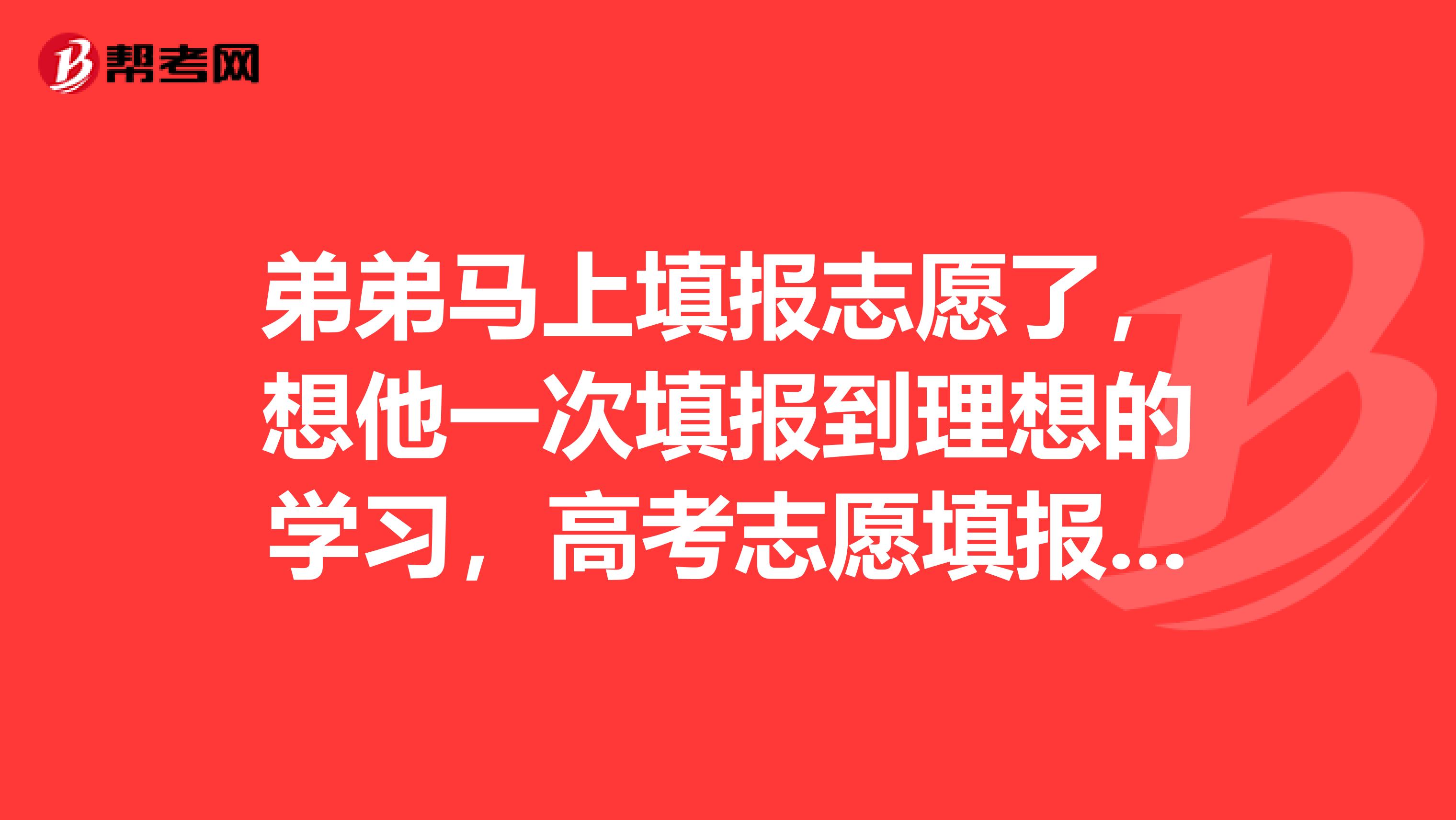 弟弟马上填报志愿了，想他一次填报到理想的学习，高考志愿填报的时候应该注意哪些技巧和注意事项？