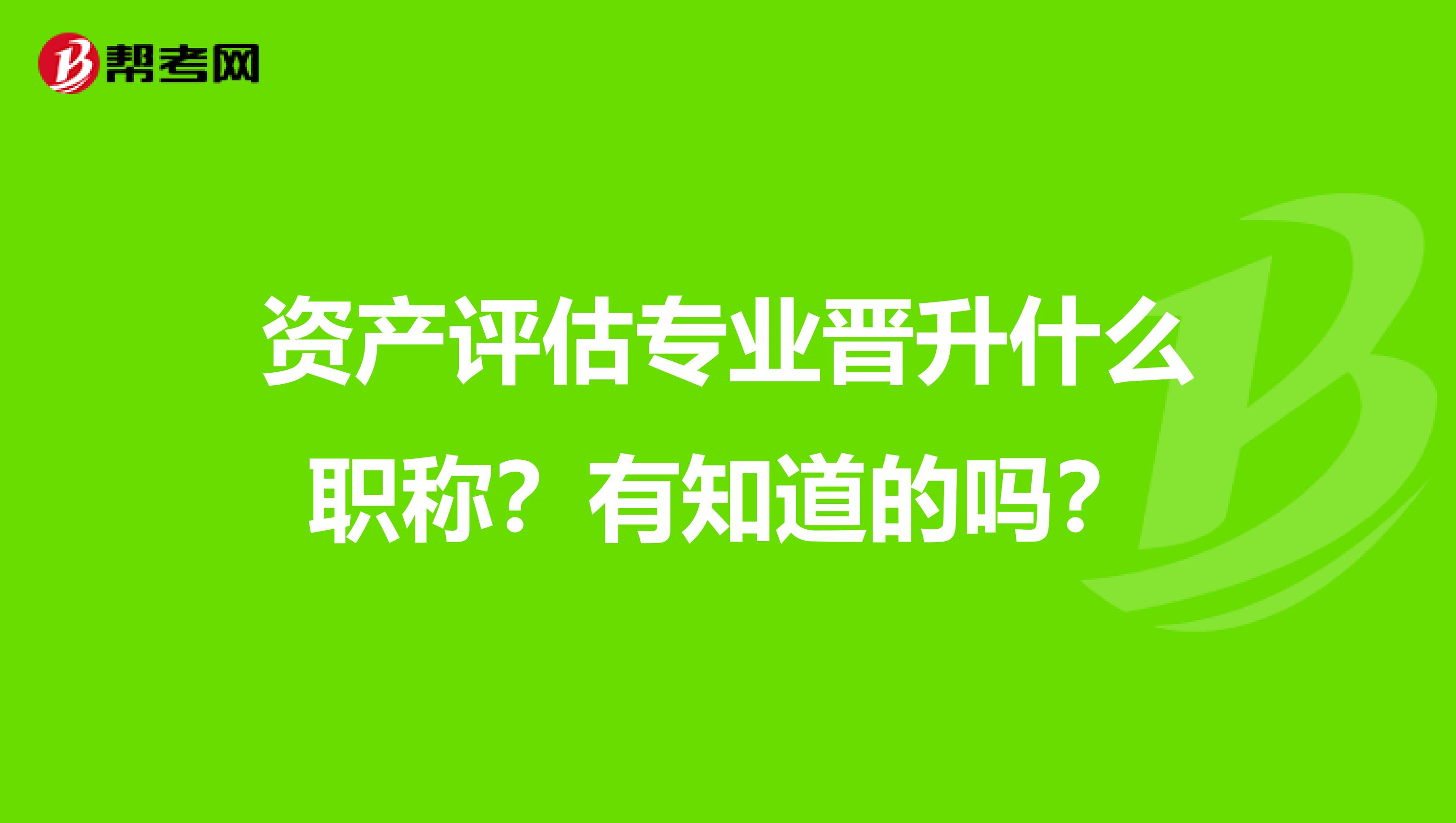 资产评估专业晋升什么职称？有知道的吗？