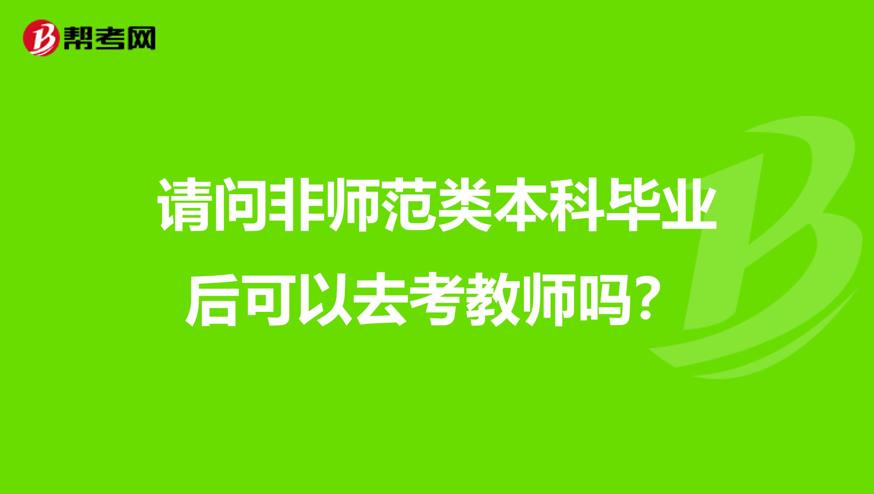 请问非师范类本科毕业后可以去考教师吗？