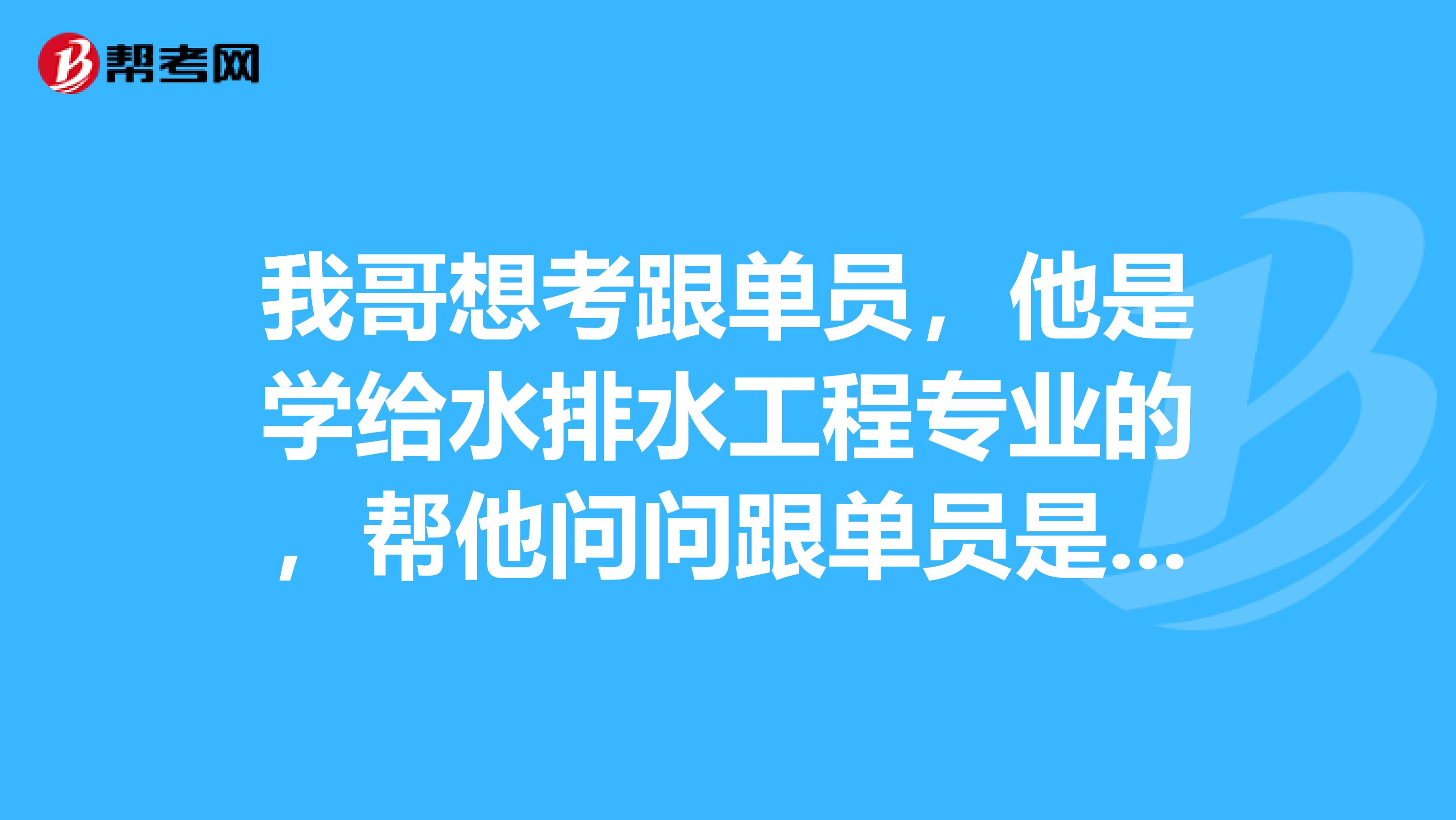 我哥想考跟单员，他是学给水排水工程专业的，帮他问问跟单员是做什么的？