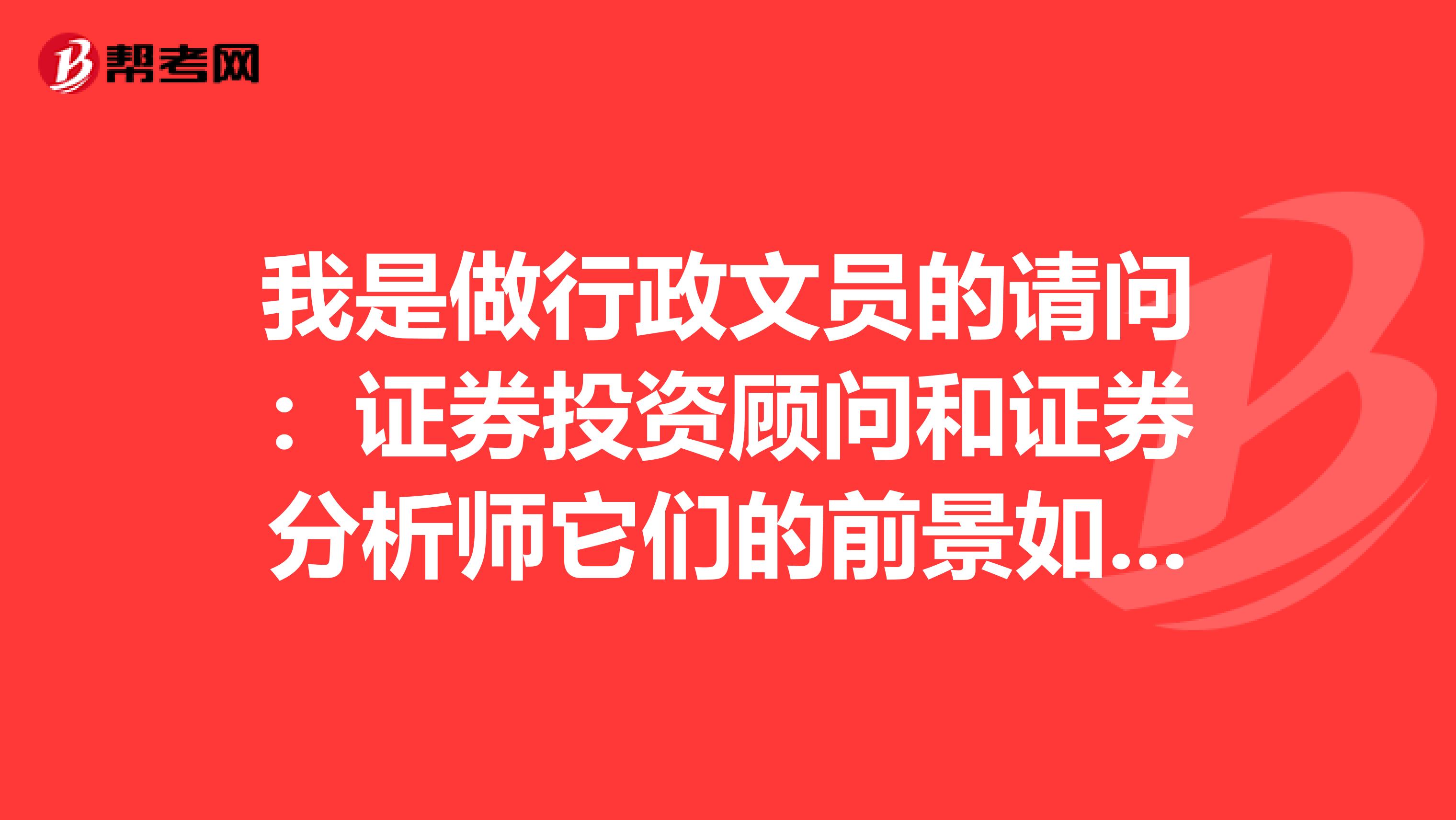 我是做行政文员的请问：证券投资顾问和证券分析师它们的前景如何？