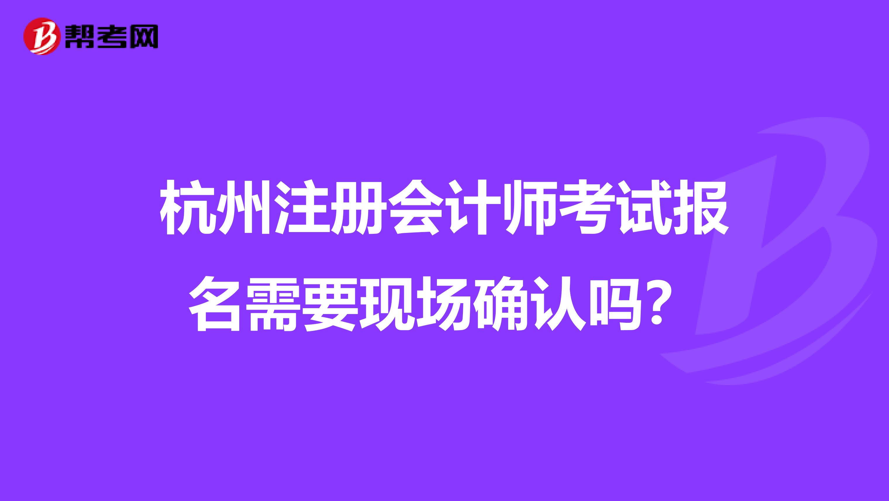 杭州注冊(cè)會(huì)計(jì)師考試報(bào)名需要現(xiàn)場(chǎng)確認(rèn)嗎？