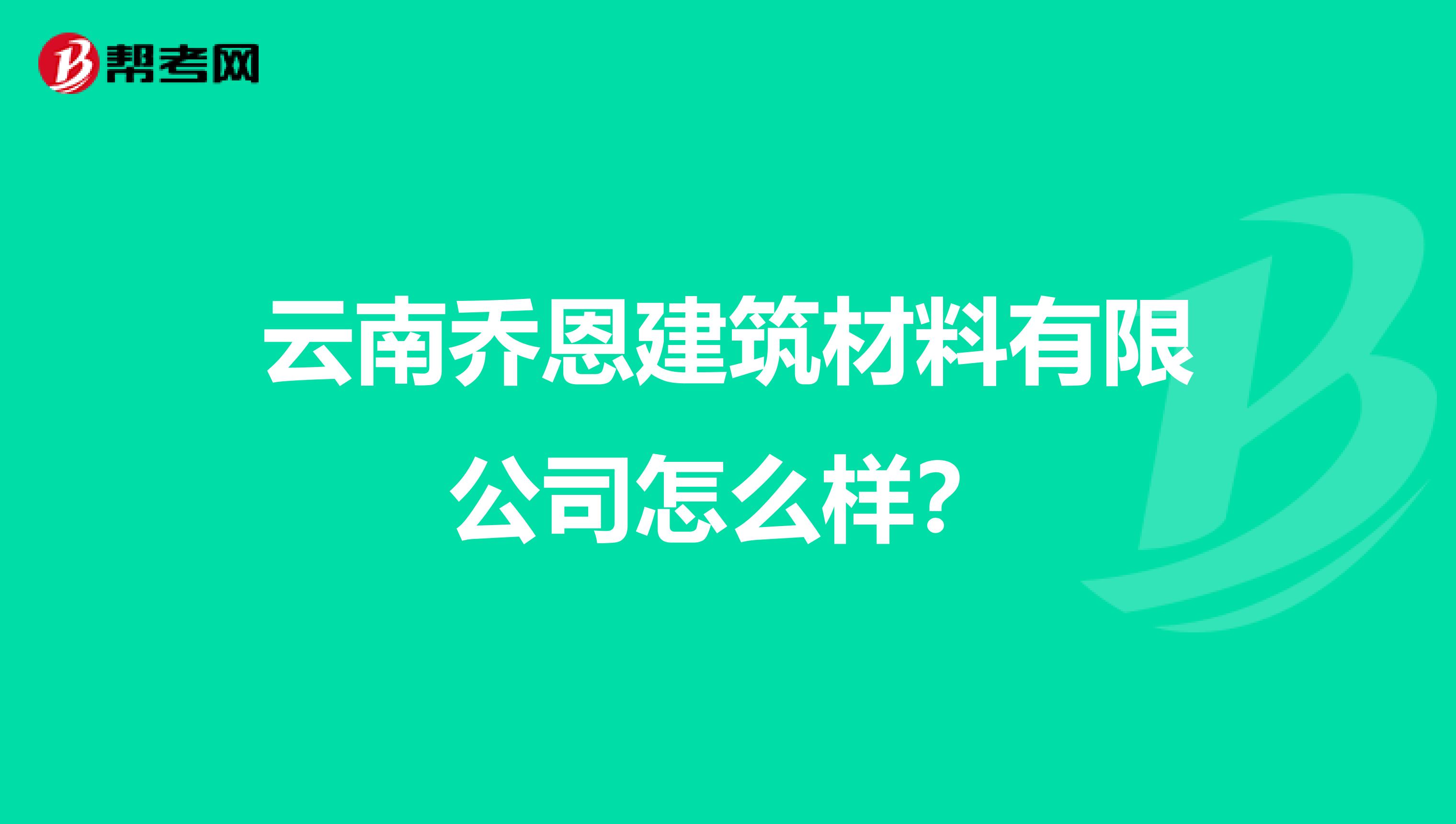 云南乔恩建筑材料有限公司怎么样?