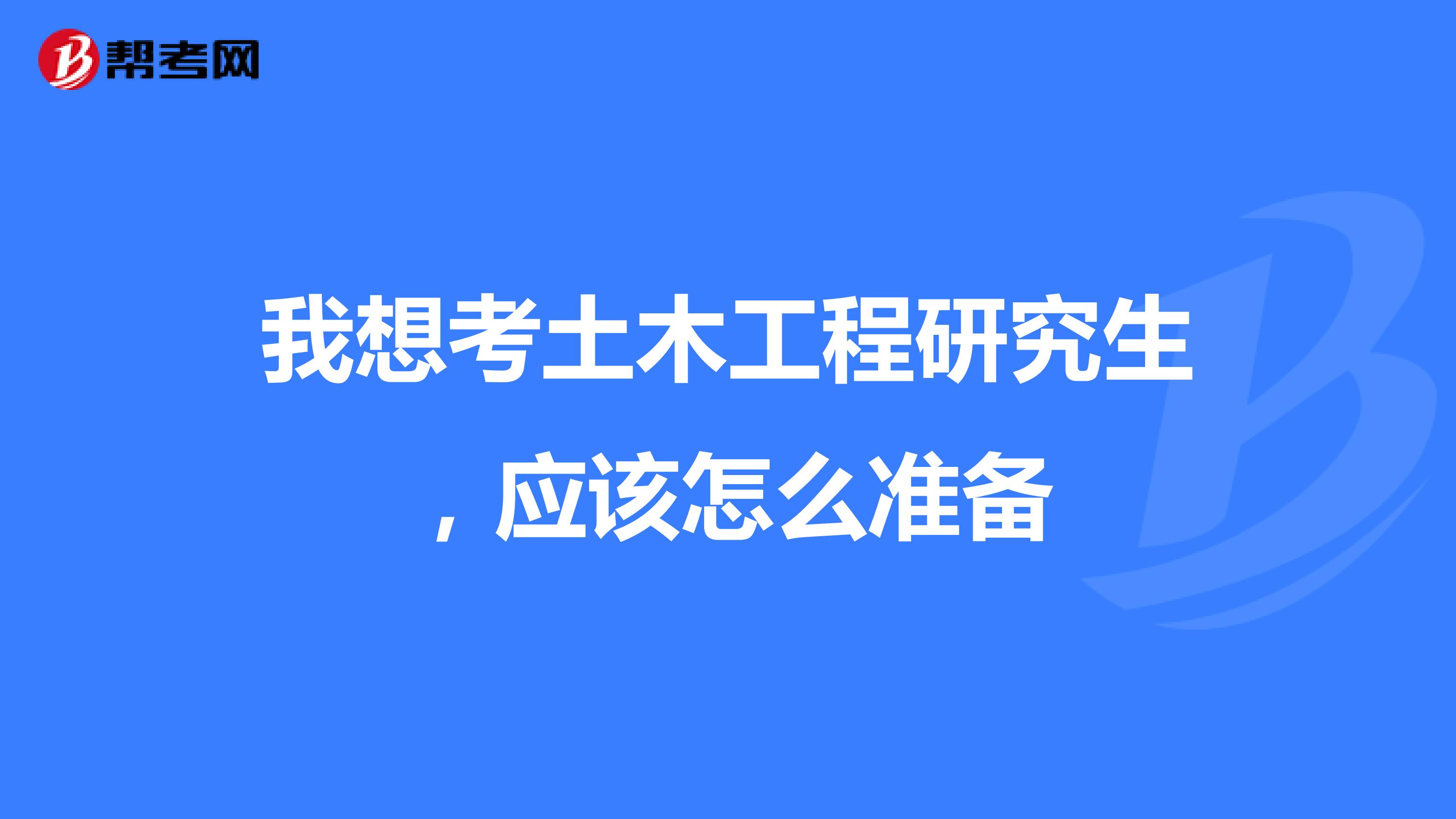 我想考土木工程研究生,應該怎么準備
