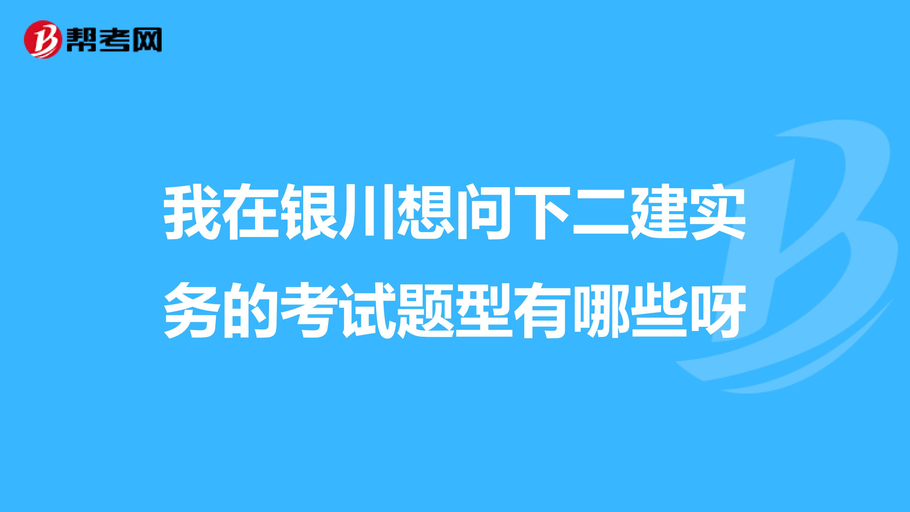 我在银川想问下二建实务的考试题型有哪些呀