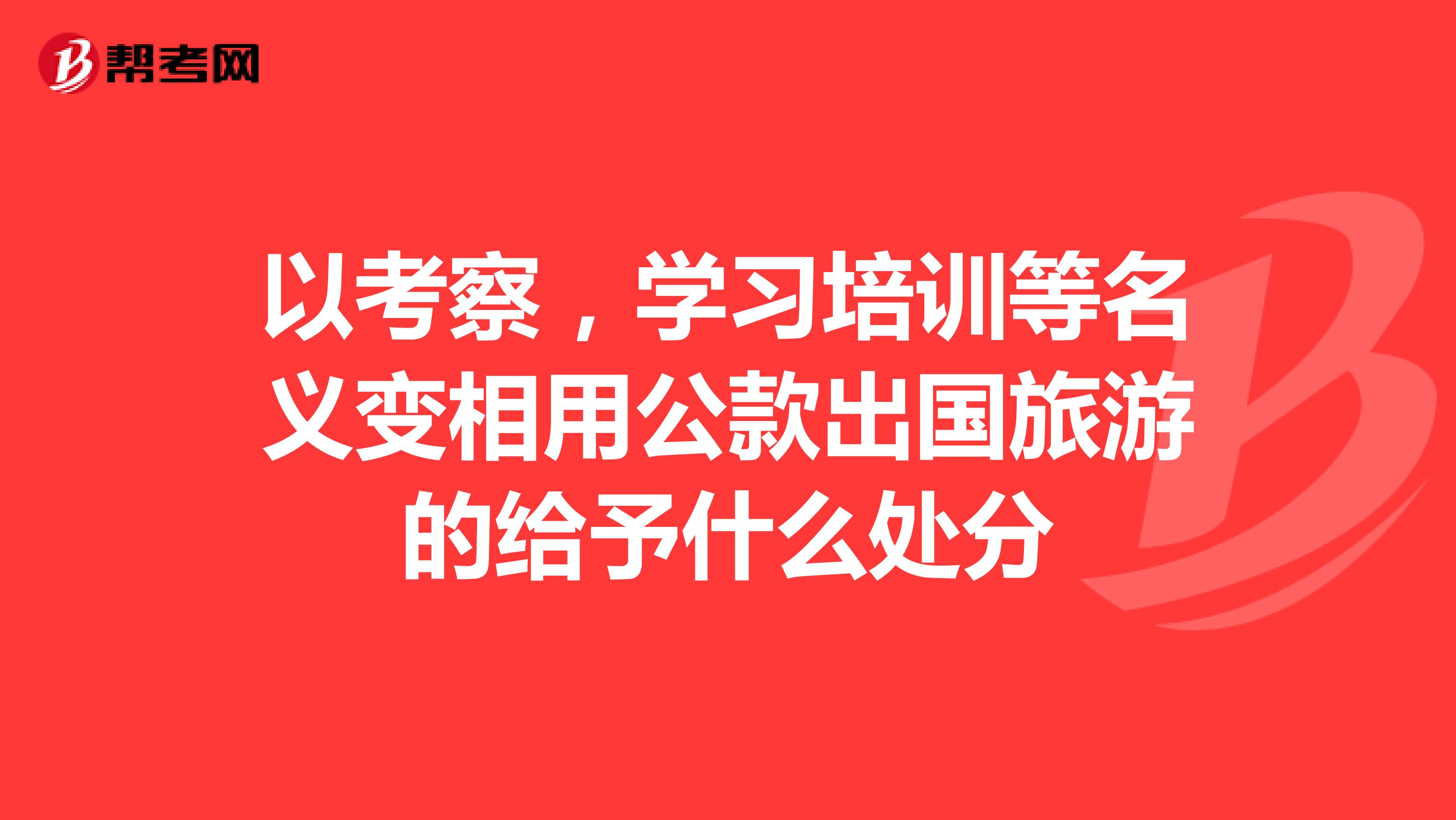 以考察,學習培訓等名義變相用公款出國旅遊的給予什麼處分