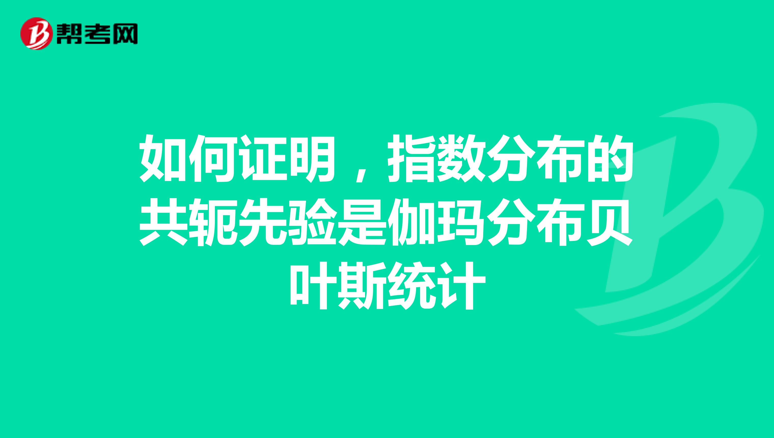 如何证明,指数分布的共轭先验是伽玛分布贝叶斯统计