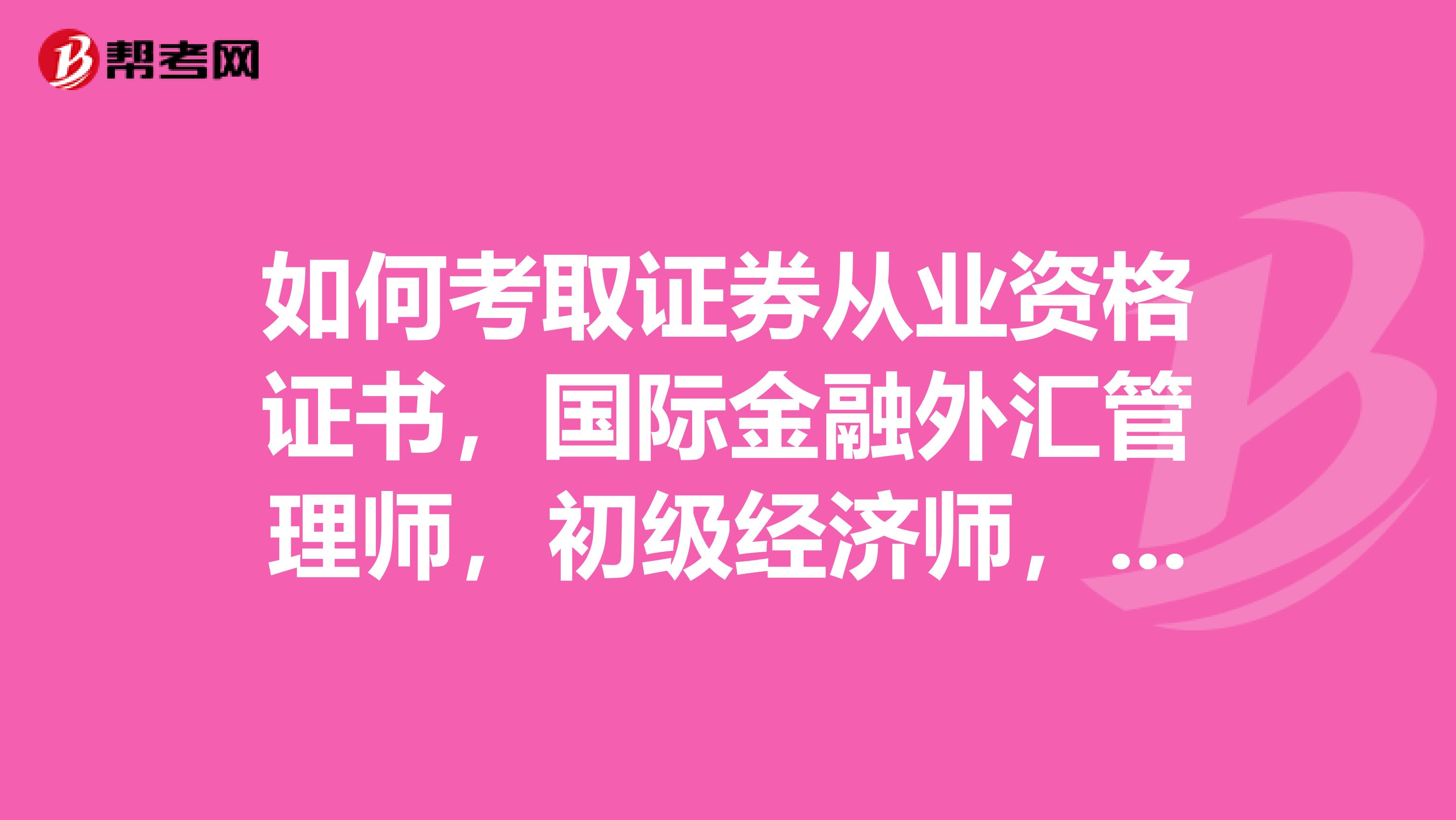 如何考取證券從業(yè)資格證書，國際金融外匯管理師，初級經(jīng)濟師，國際金融外匯管理師？？