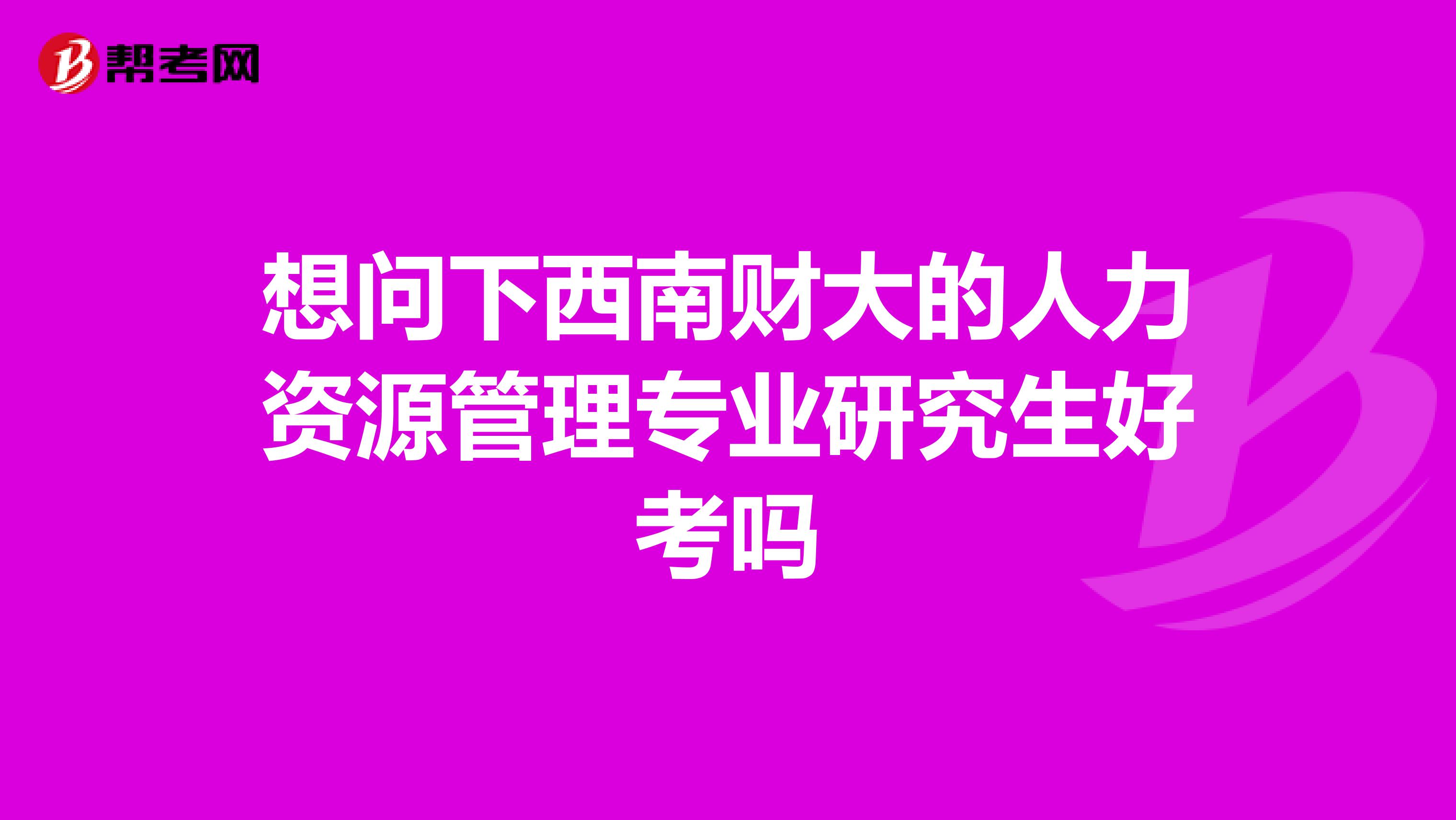 想问下西南财大的人力资源管理专业研究生好考吗