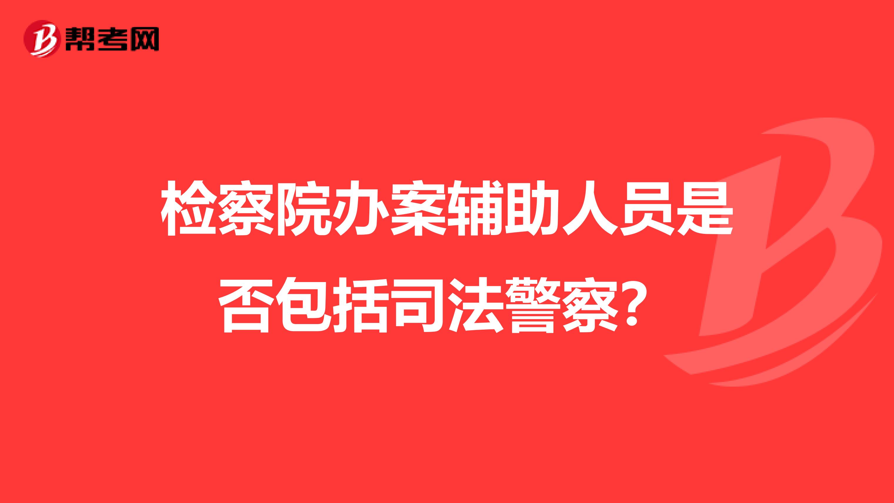 检察院办案辅助人员是否包括司法警察?