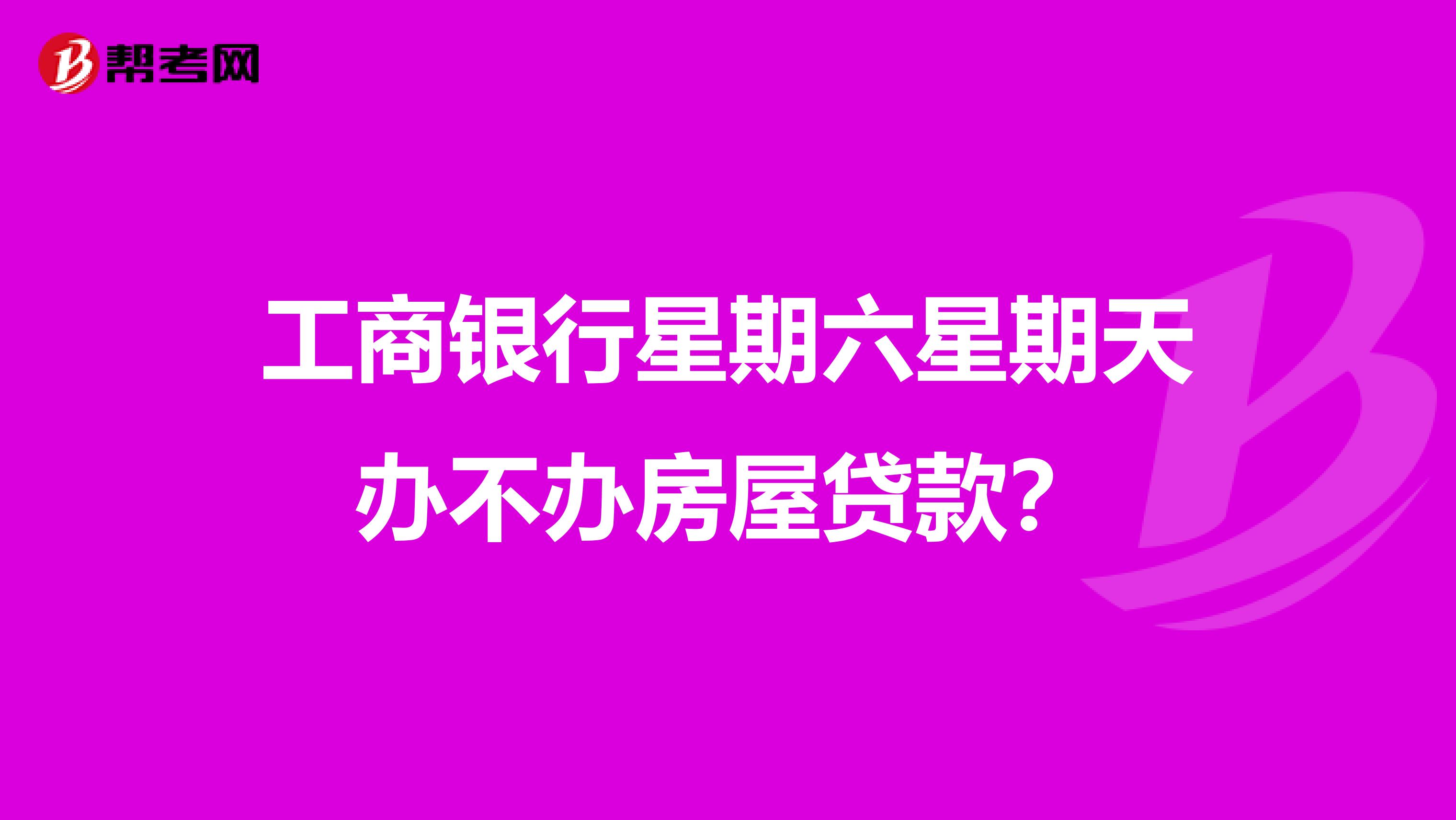 工商銀行星期六星期天辦不辦房屋貸款?