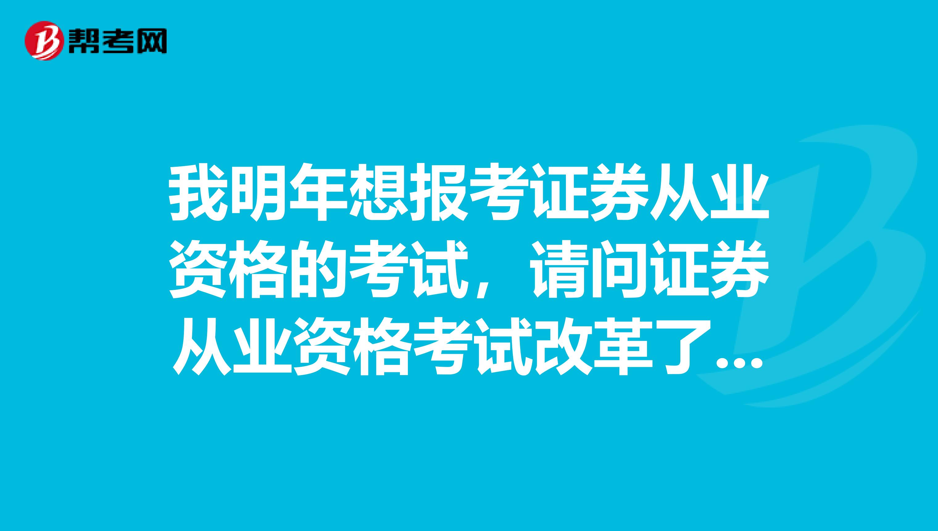 我明年想报考证券从业资格的考试，请问证券从业资格考试改革了什么内容？