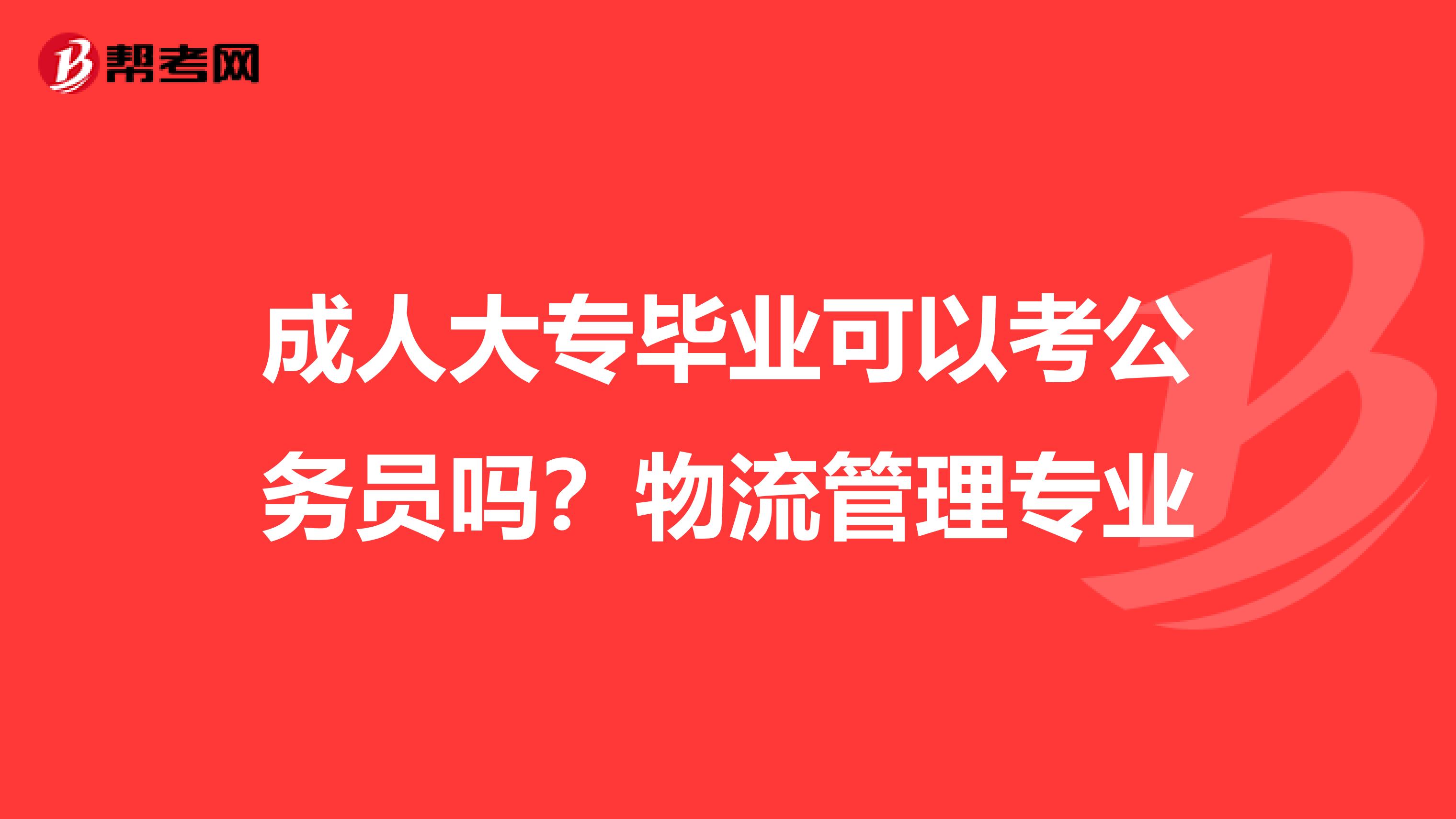 成人大专毕业可以考公务员吗？物流管理专业