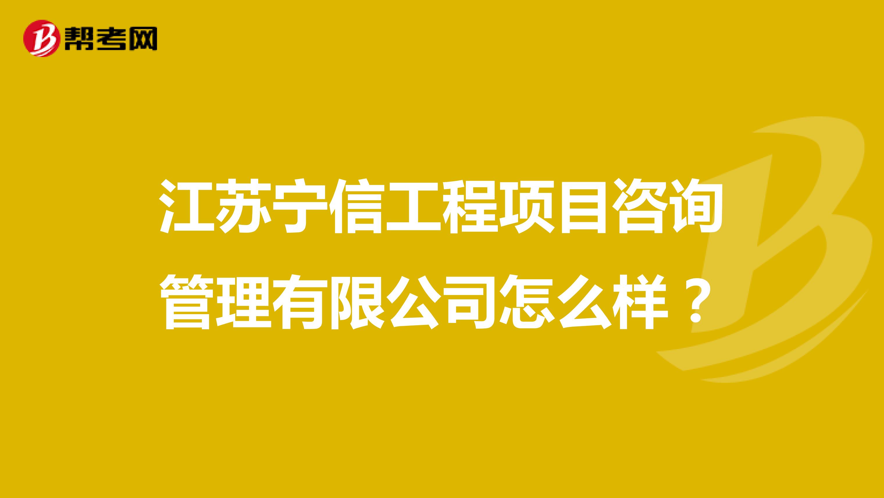 江苏宁信工程项目咨询管理有限公司怎么样？