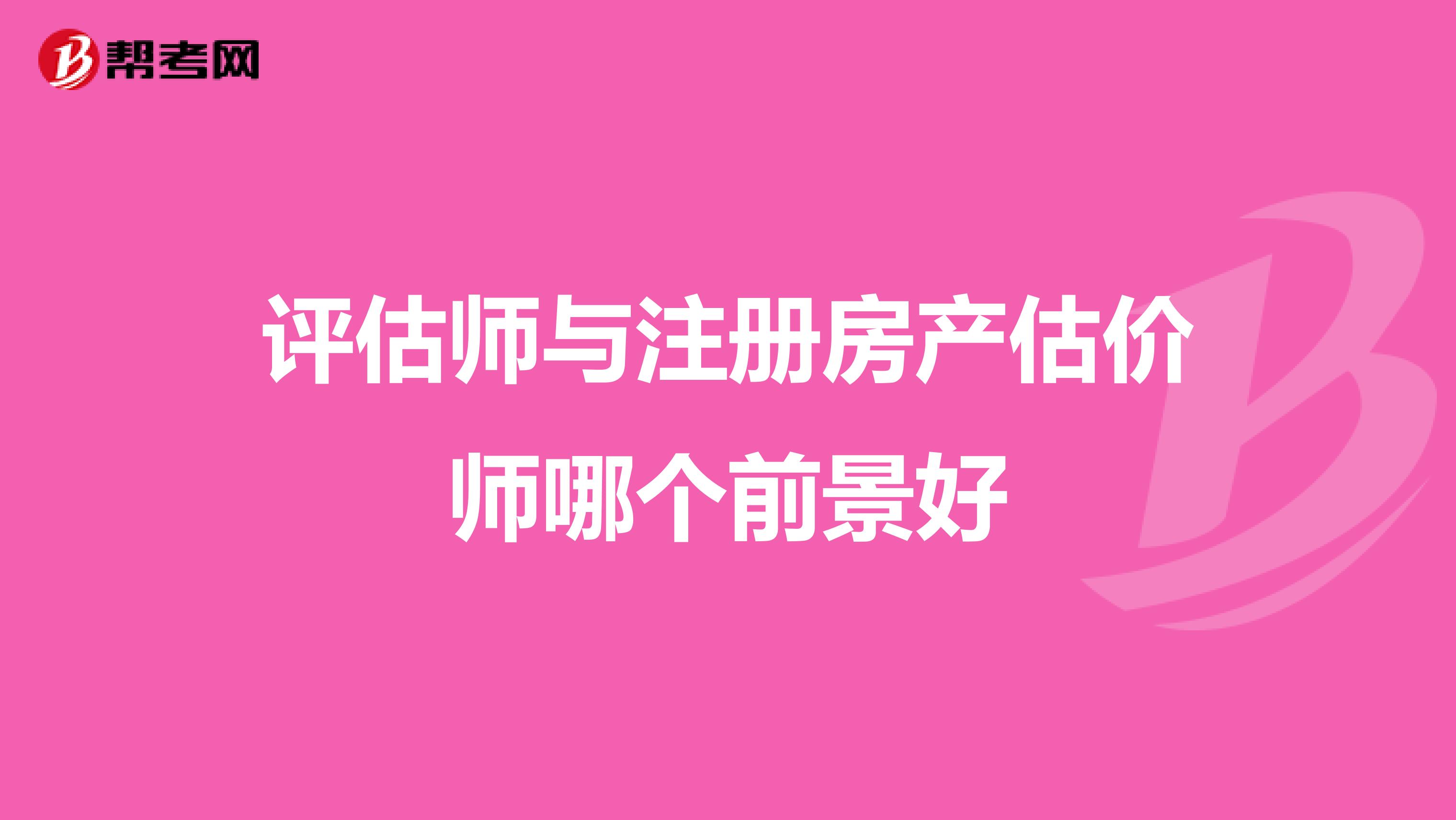 評估師與注冊房產(chǎn)估價師哪個前景好