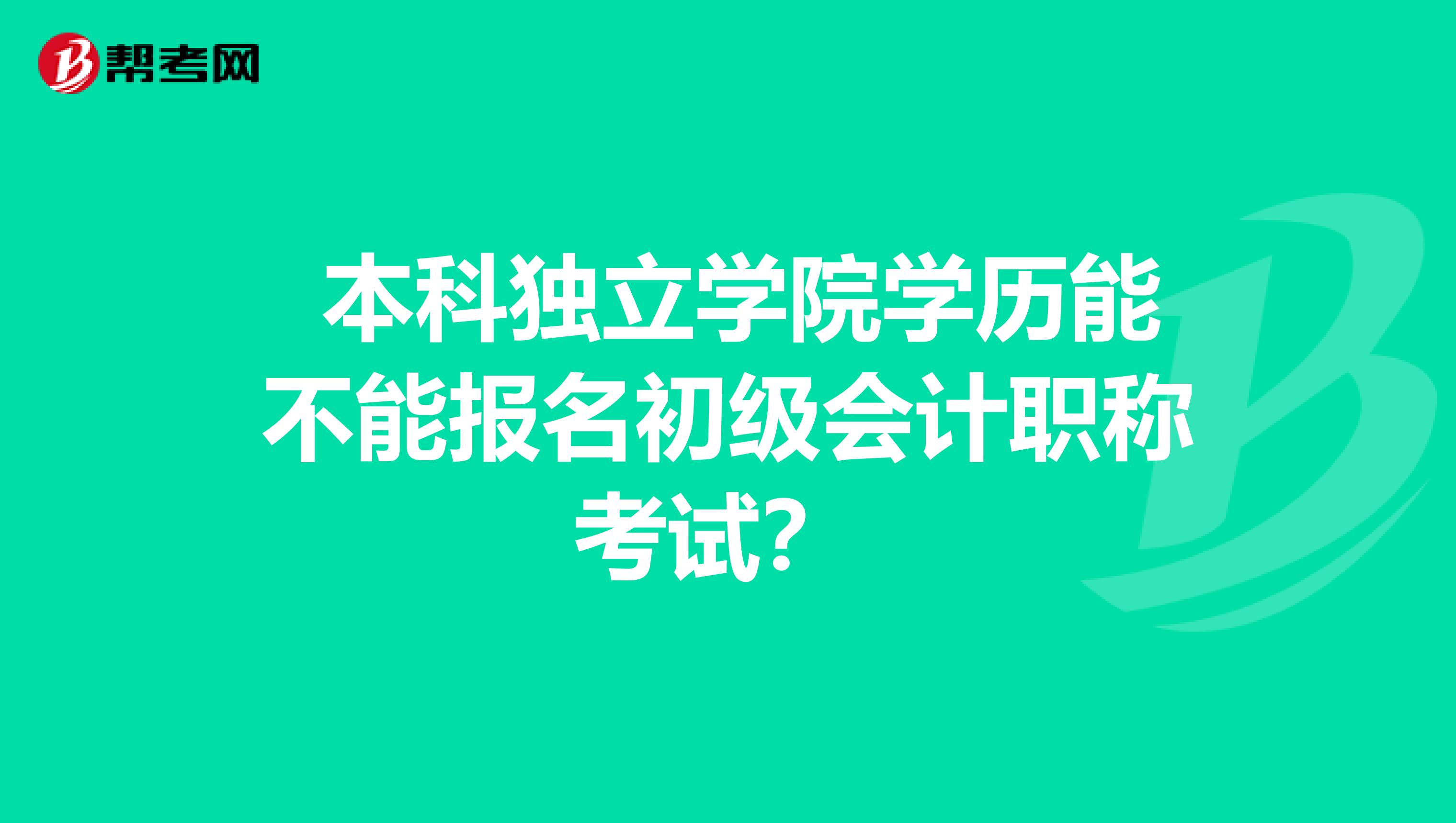  本科独立学院学历能不能报名初级会计职称考试？ 