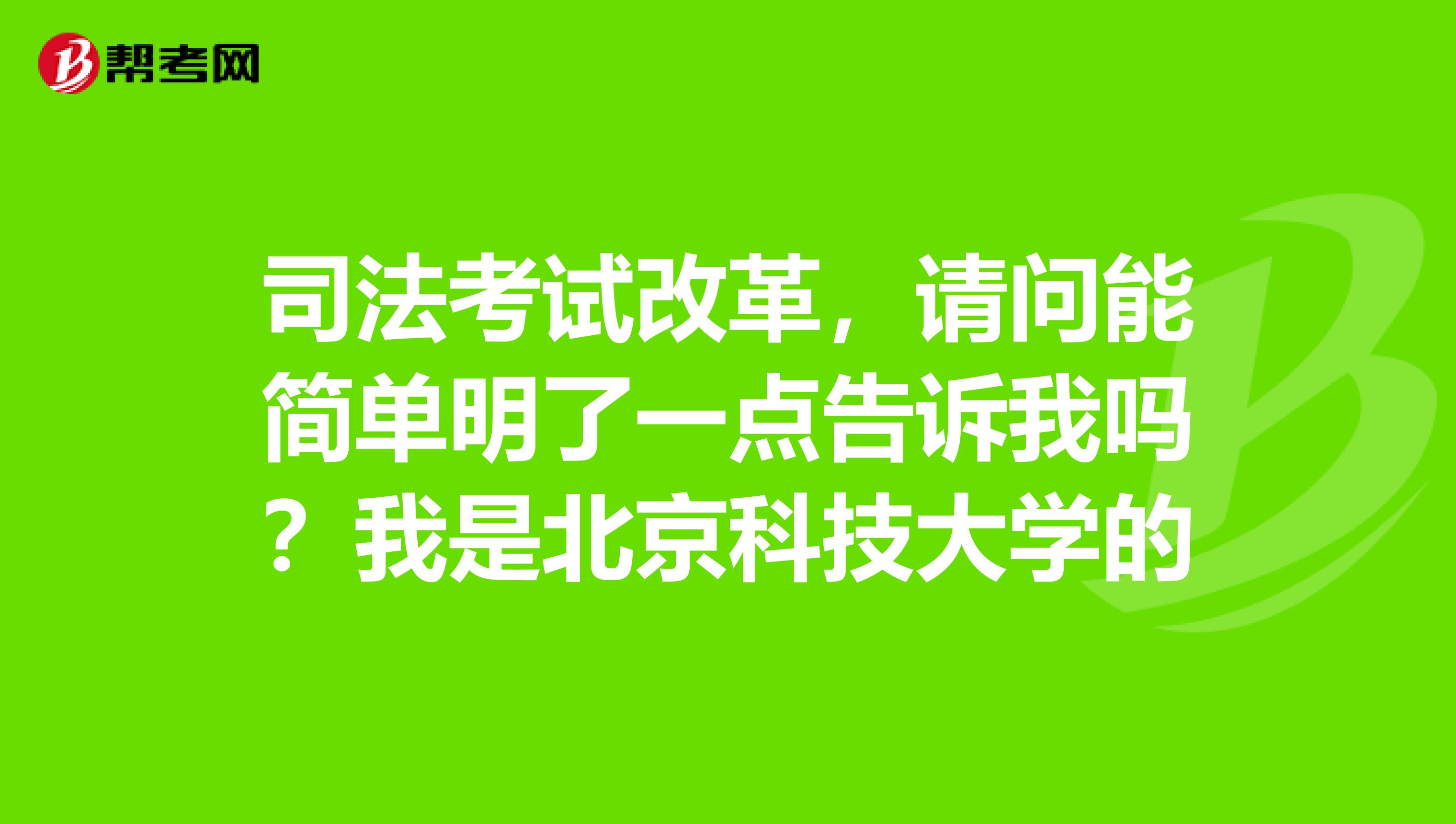 司法考试改革,请问能简单明了一点告诉我吗?我是北京科技大学的