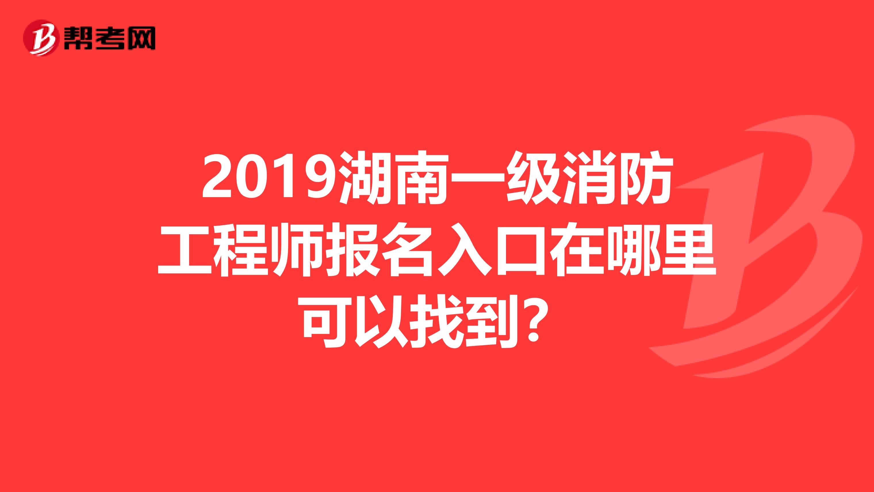 2019湖南一级消防工程师报名入口在哪里可以找到?