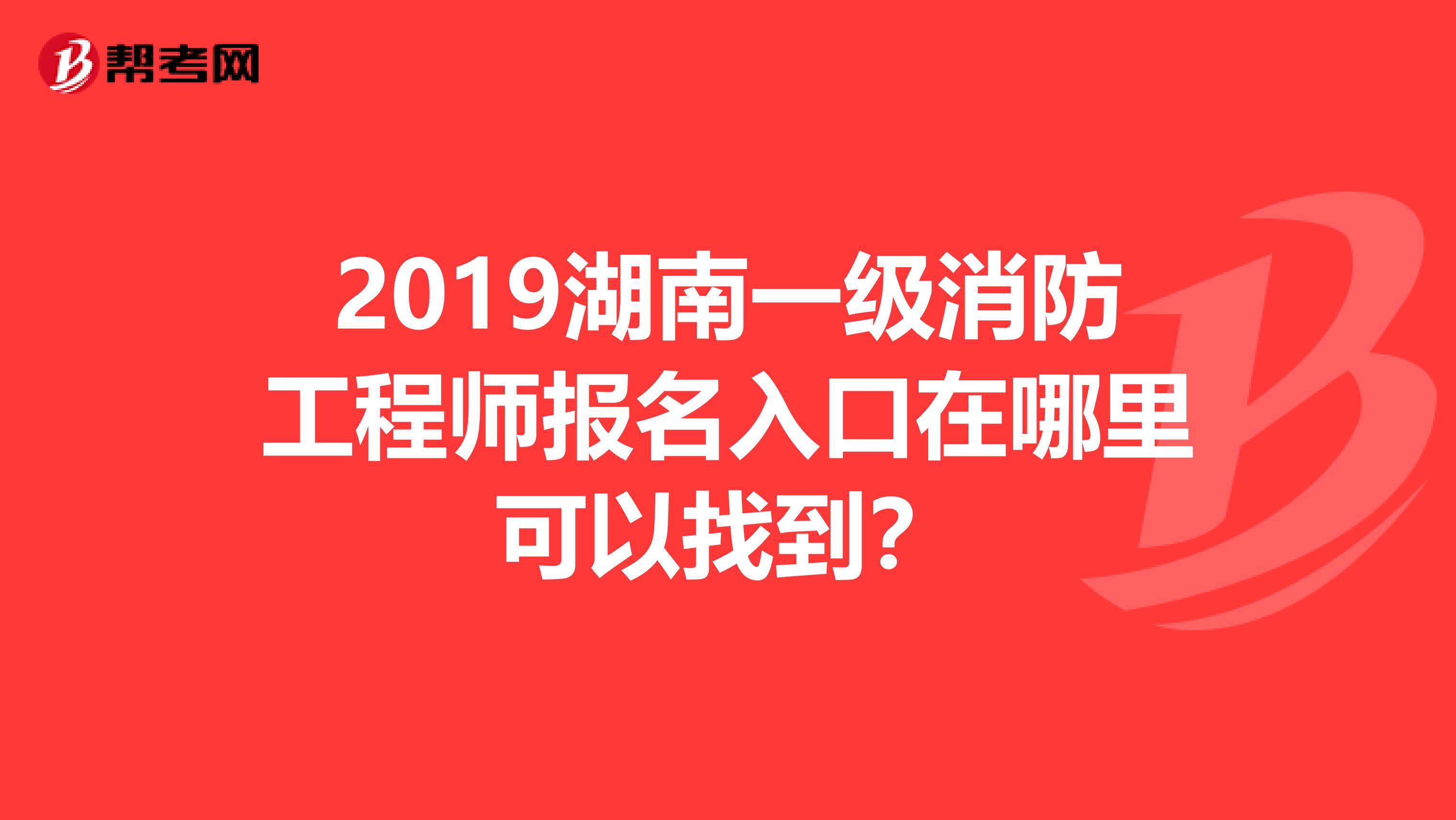 2019湖南一级消防工程师报名入口在哪里可以找到？