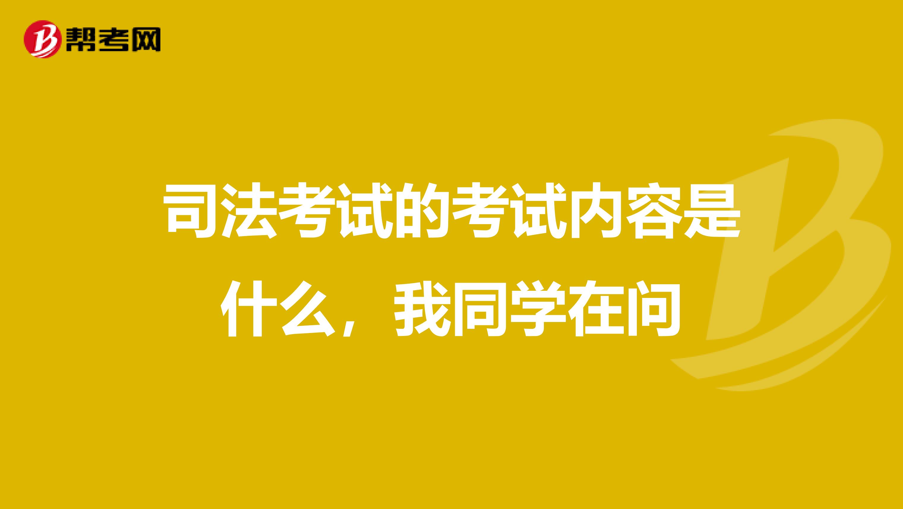 司法考試的考試內(nèi)容是什么，我同學(xué)在問(wèn)