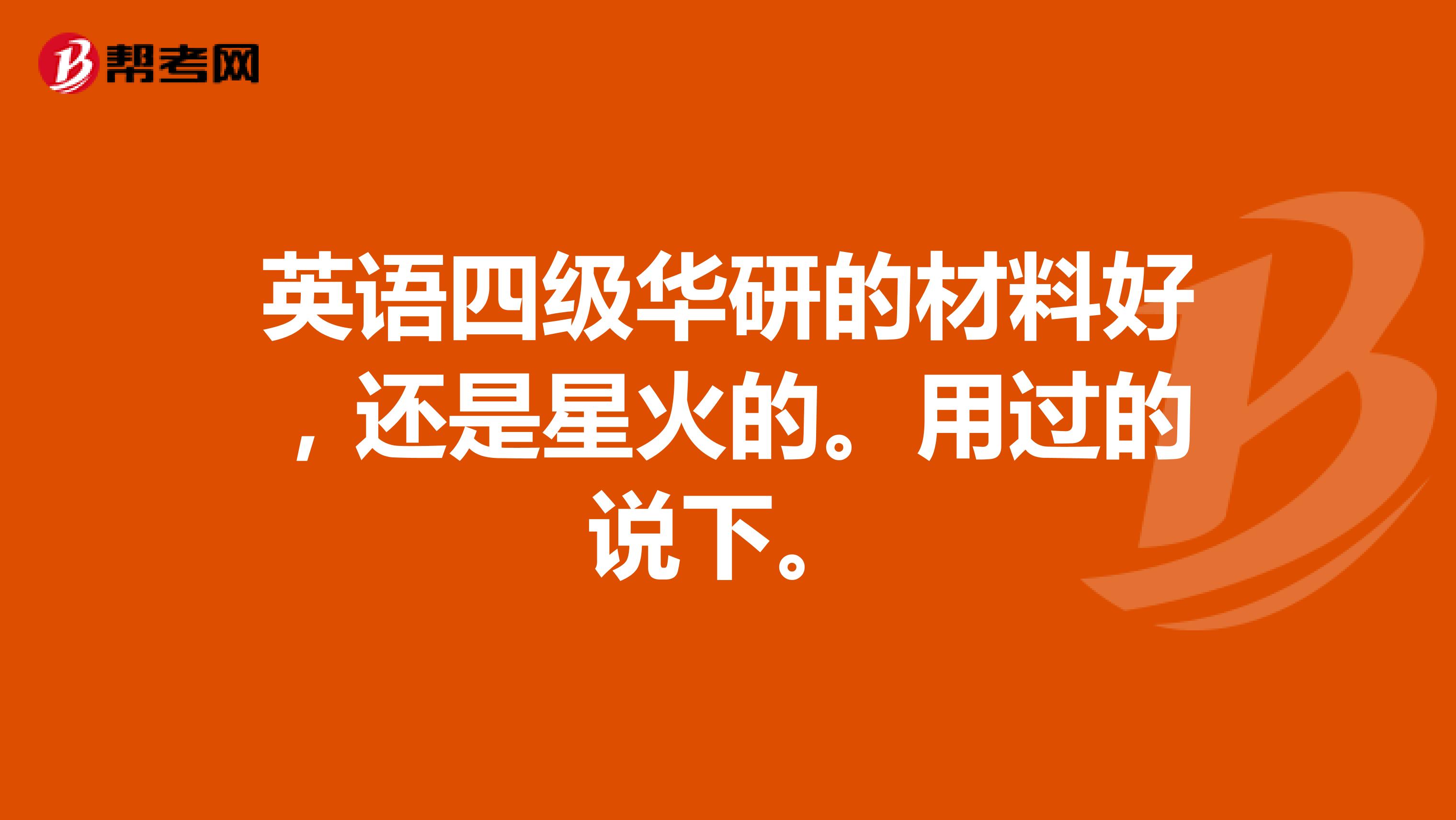 英语四级华研的材料好,还是星火的。用过的说下。