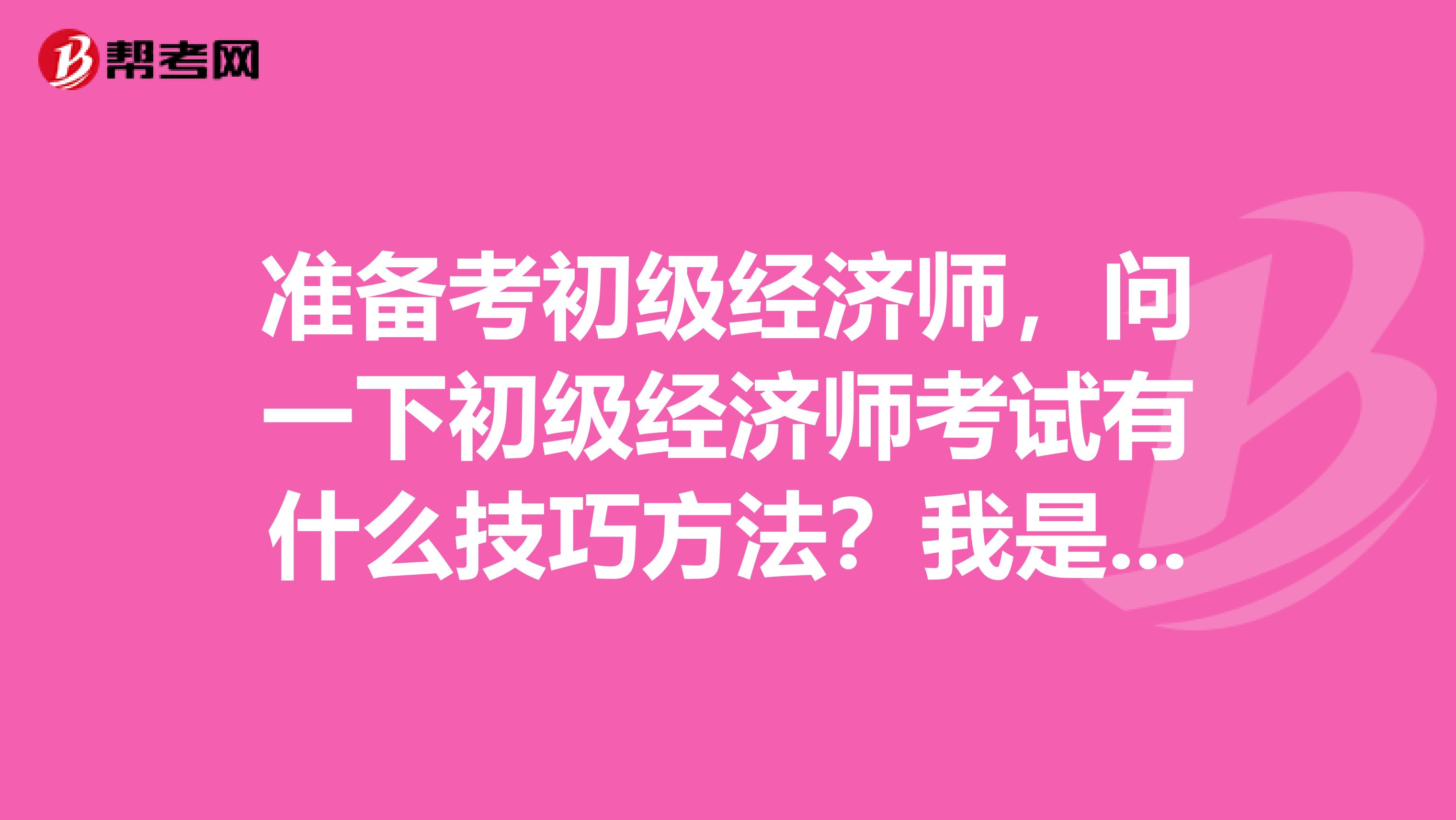 准备考初级经济师，问一下初级经济师考试有什么技巧方法？我是金融管理专业的。