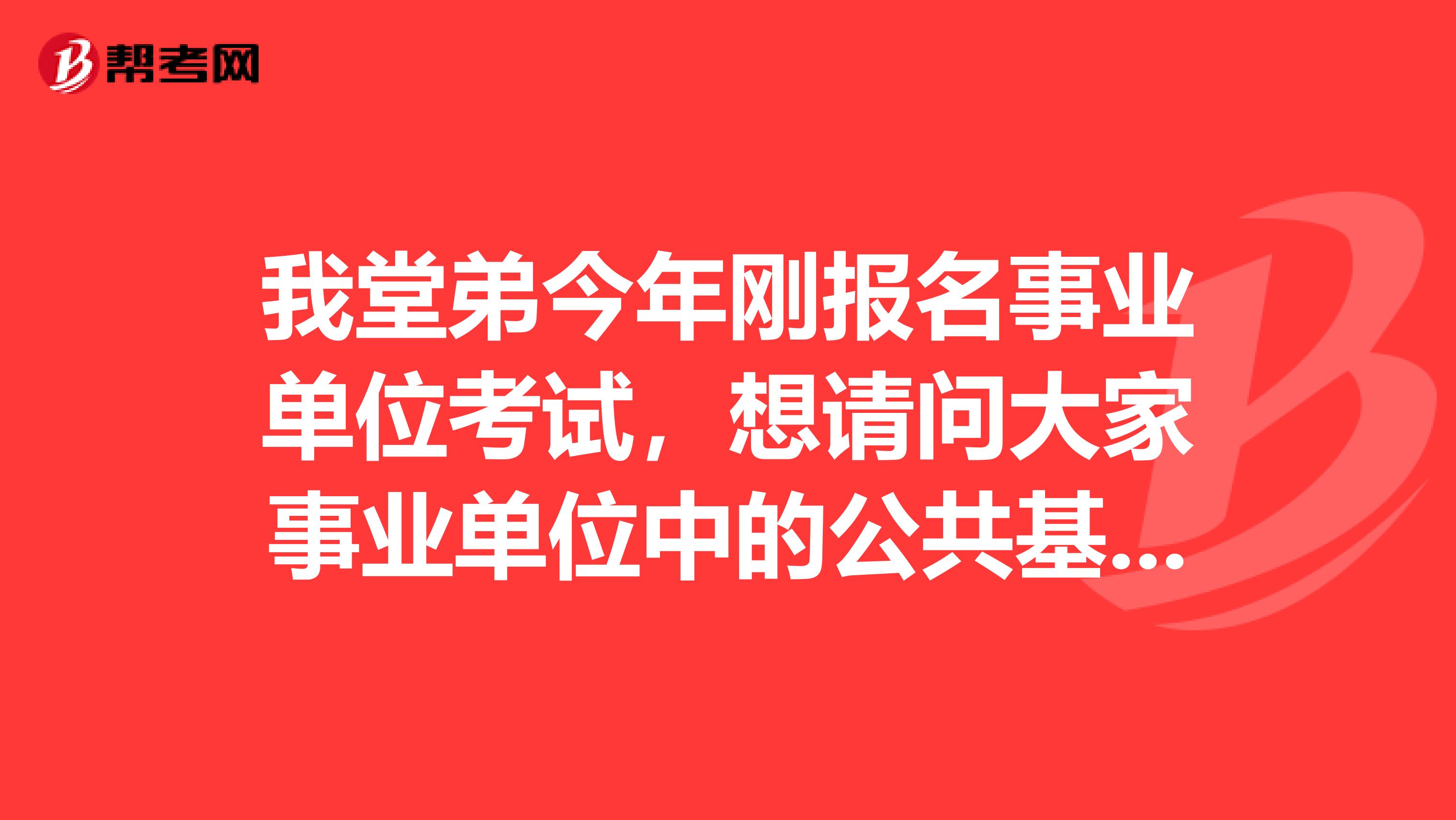 我堂弟今年刚报名事业单位考试,想请问大家事业单位中的公共基础知识是什么?公共基础知识内容枯燥,没有什么技巧,应该如何复习?