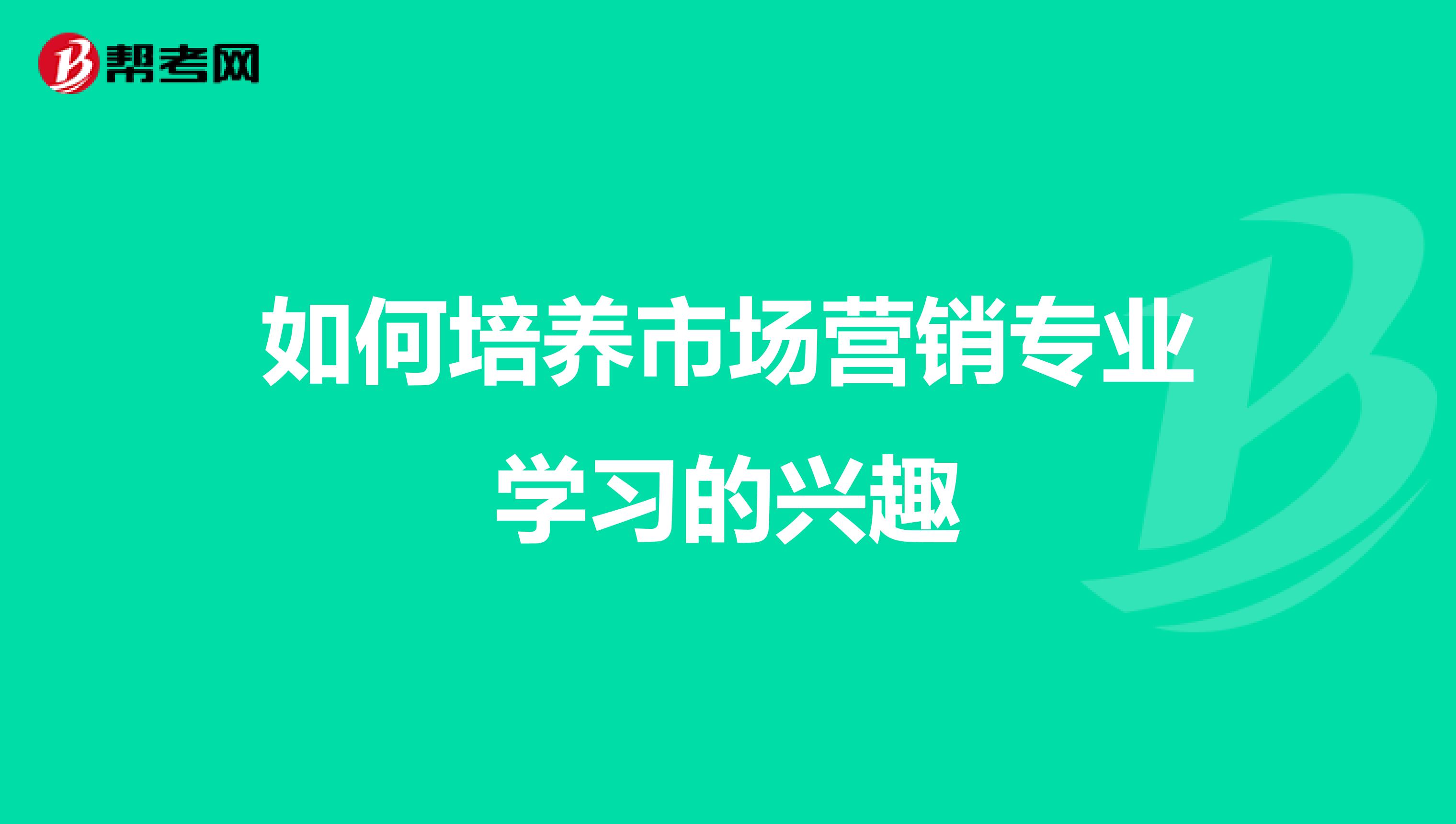 如何培养市场营销专业学习的兴趣
