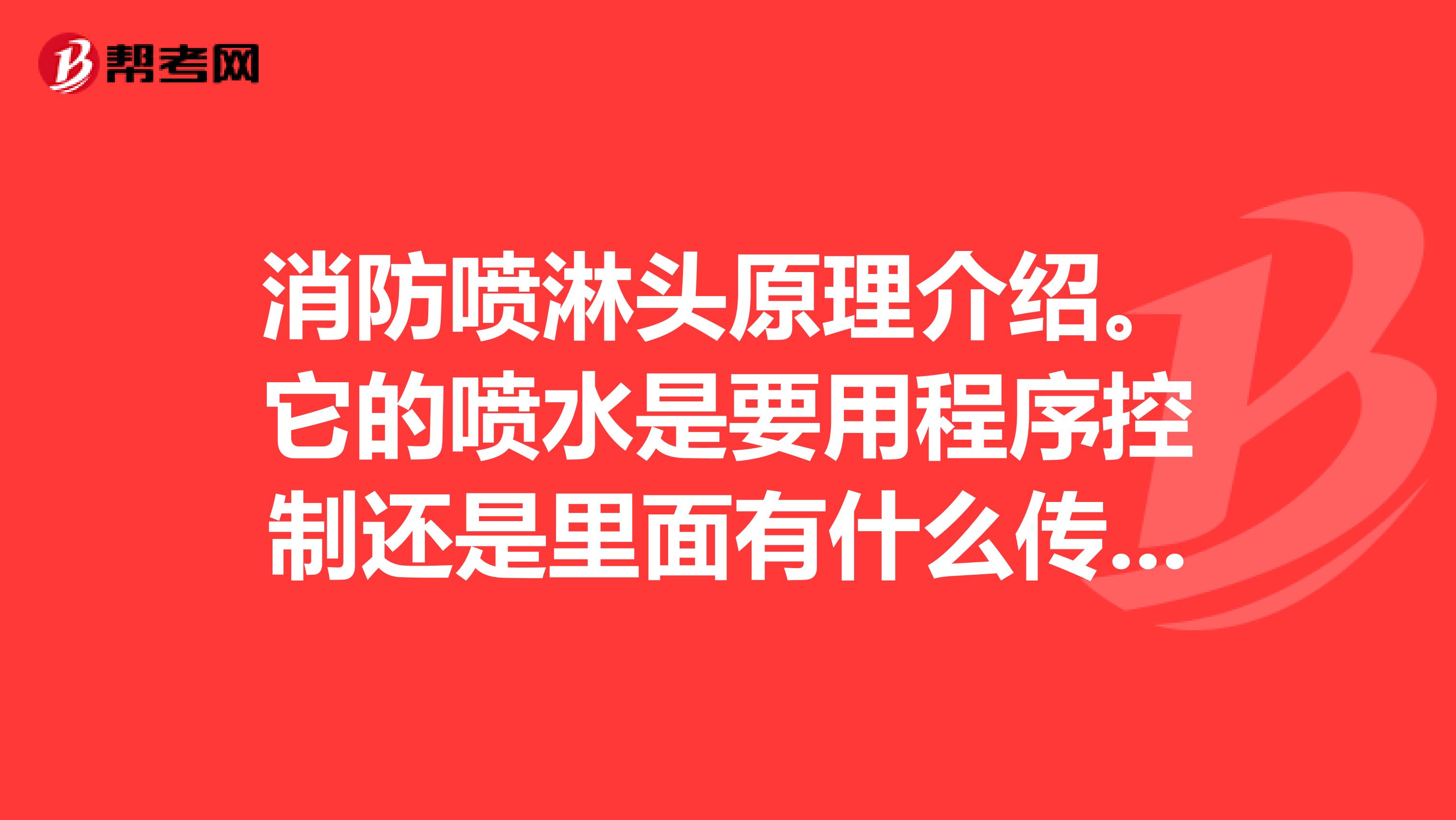 消防喷淋头原理介绍。它的喷水是要用程序控制还是里面有什么传感器感应喷水的?