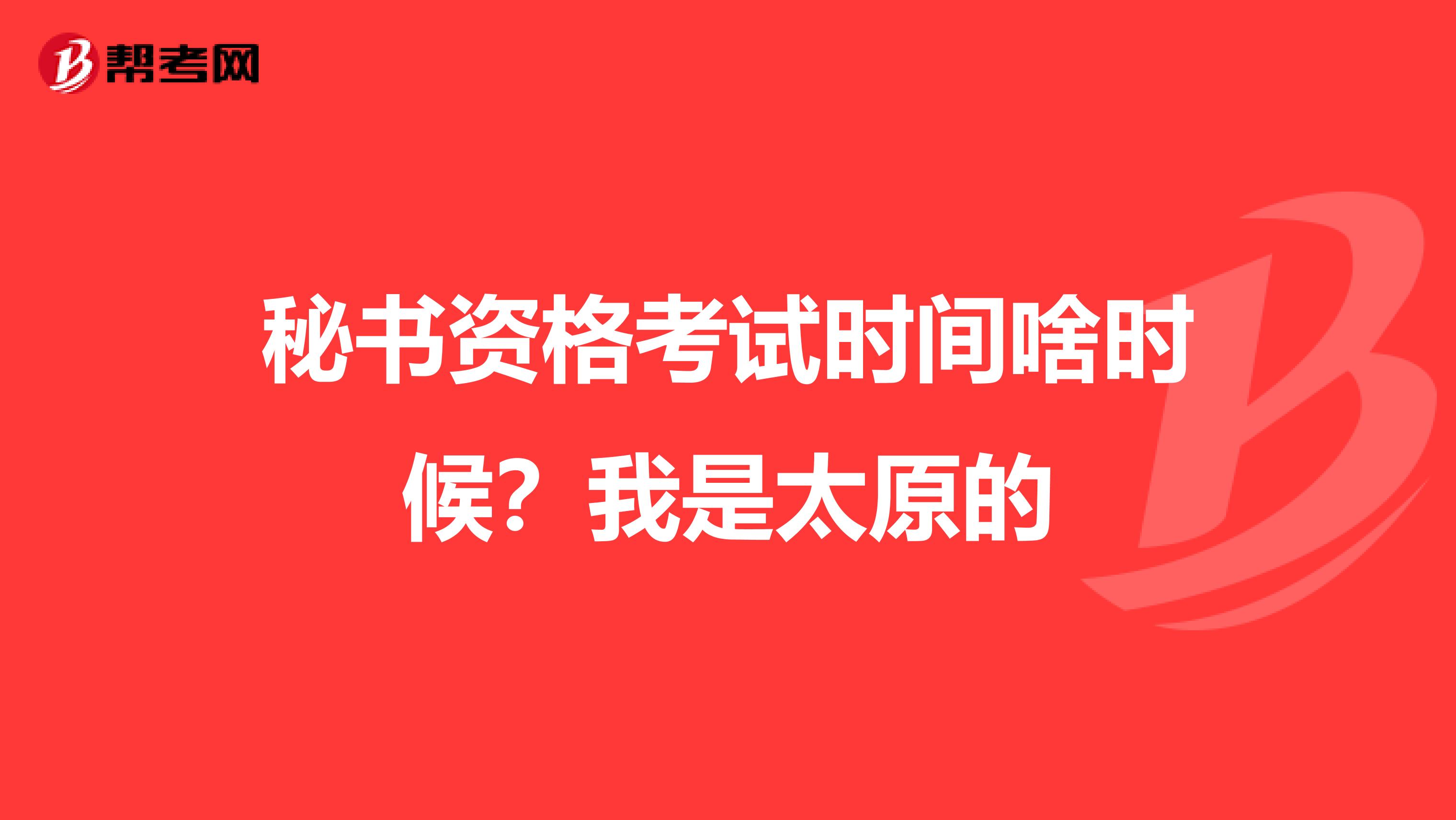 秘书资格考试时间啥时候?我是太原的