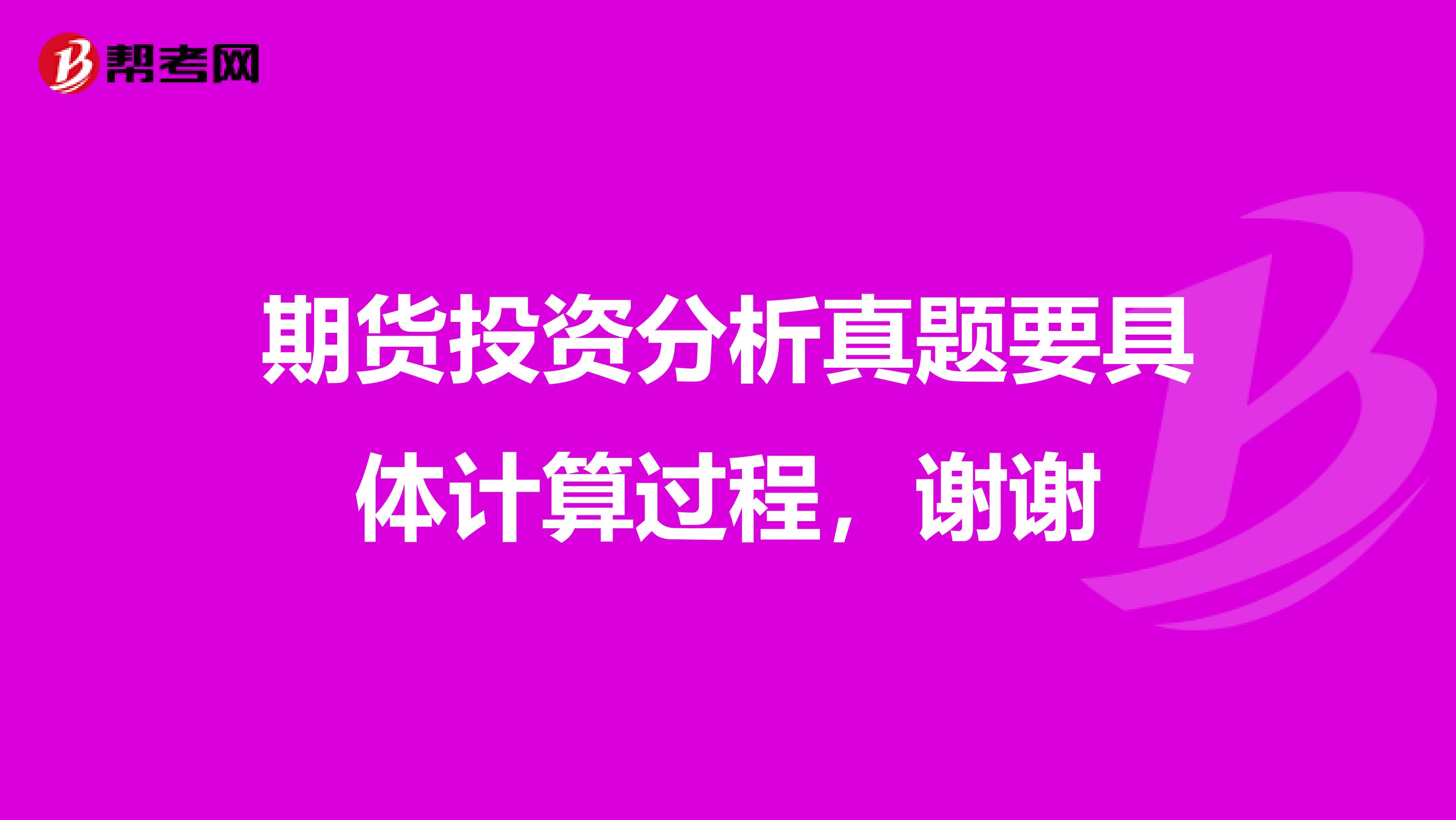 期货投资分析真题要具体计算过程,谢谢