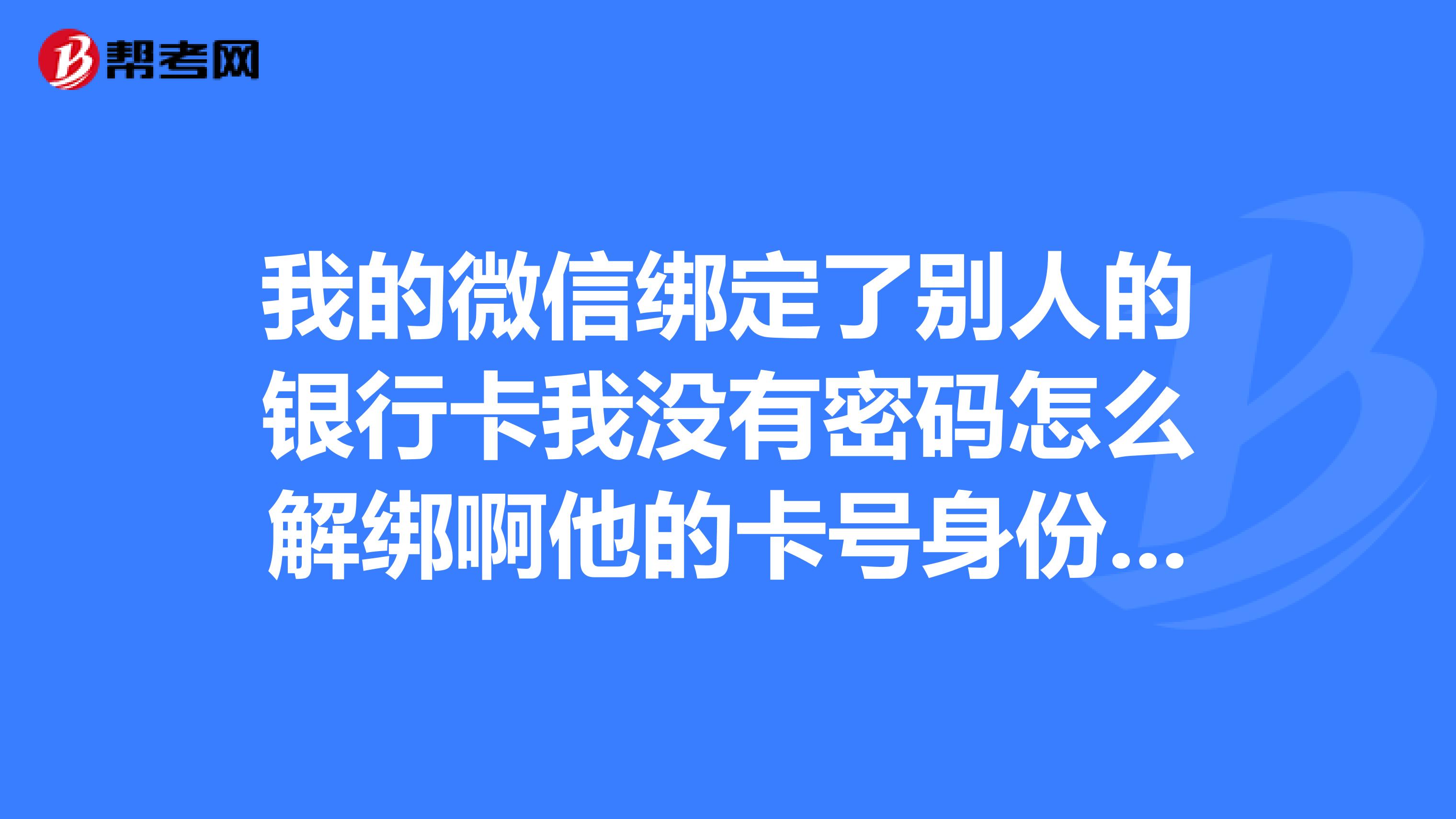 綁定了別人的銀行卡我沒有密碼怎麼解綁啊他的卡號身份證號我都不知道