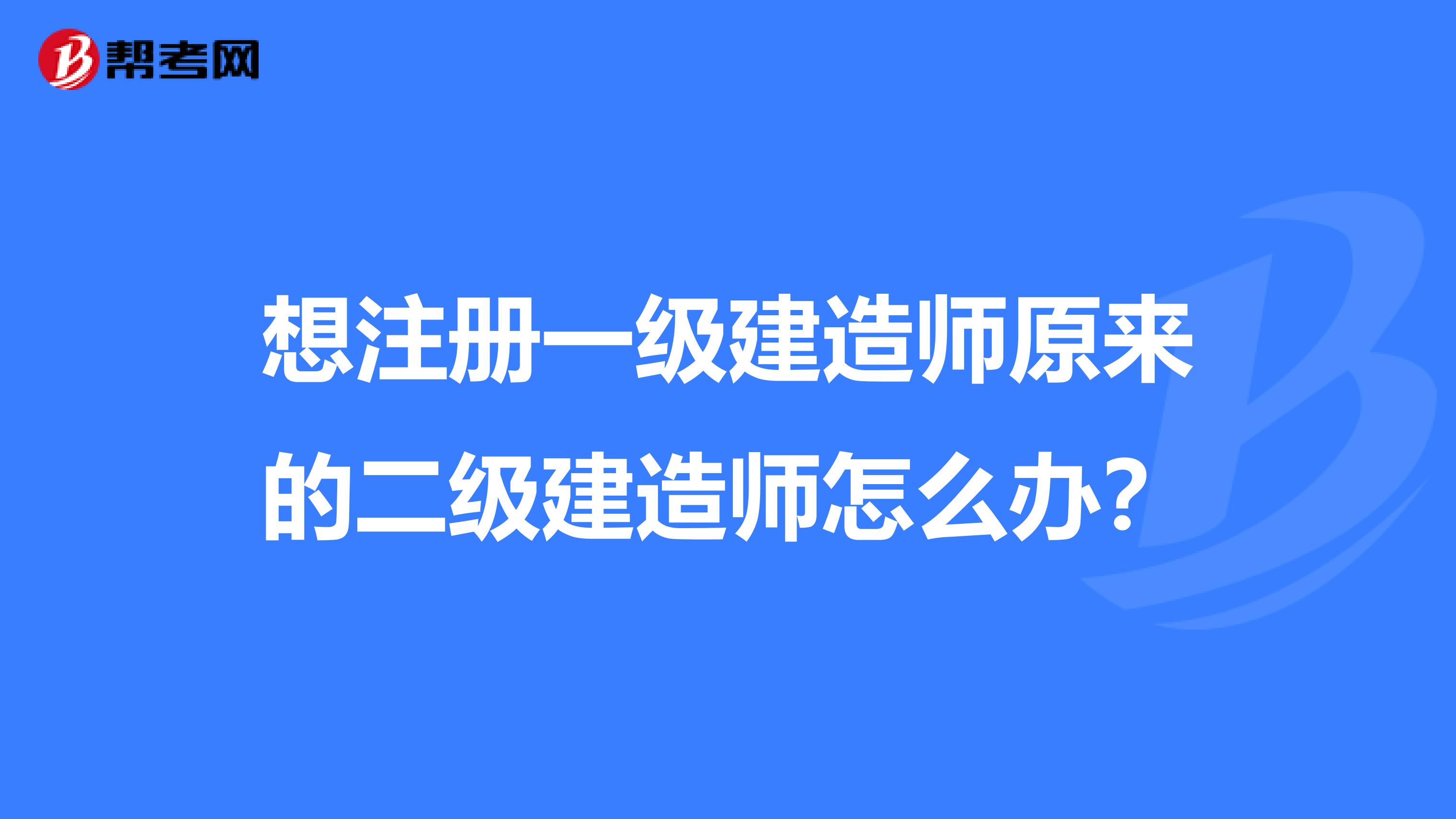 想注册一级建造师原来的二级建造师怎么办？