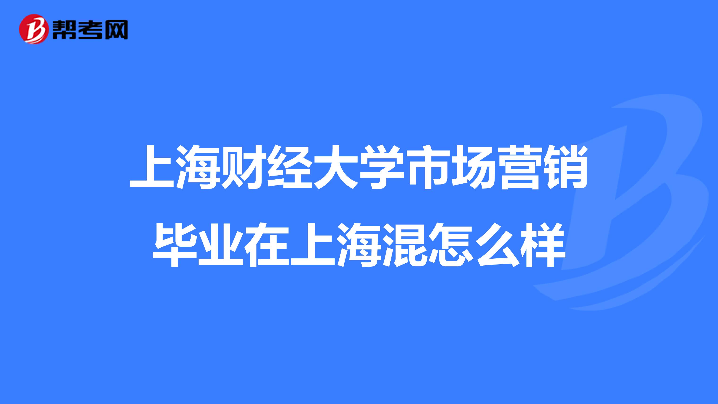 上海财经大学市场营销毕业在上海混怎么样