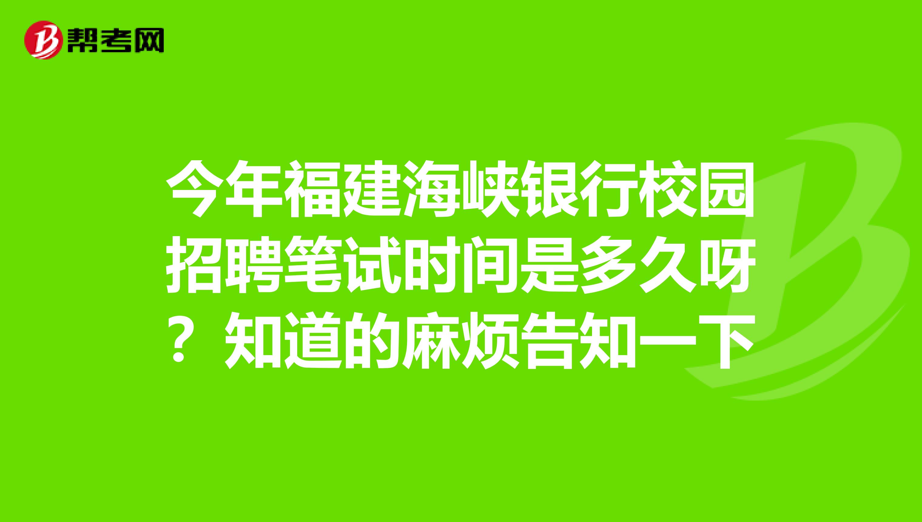 今年福建海峡银行校园招聘笔试时间是多久呀?知道的麻烦告知一下