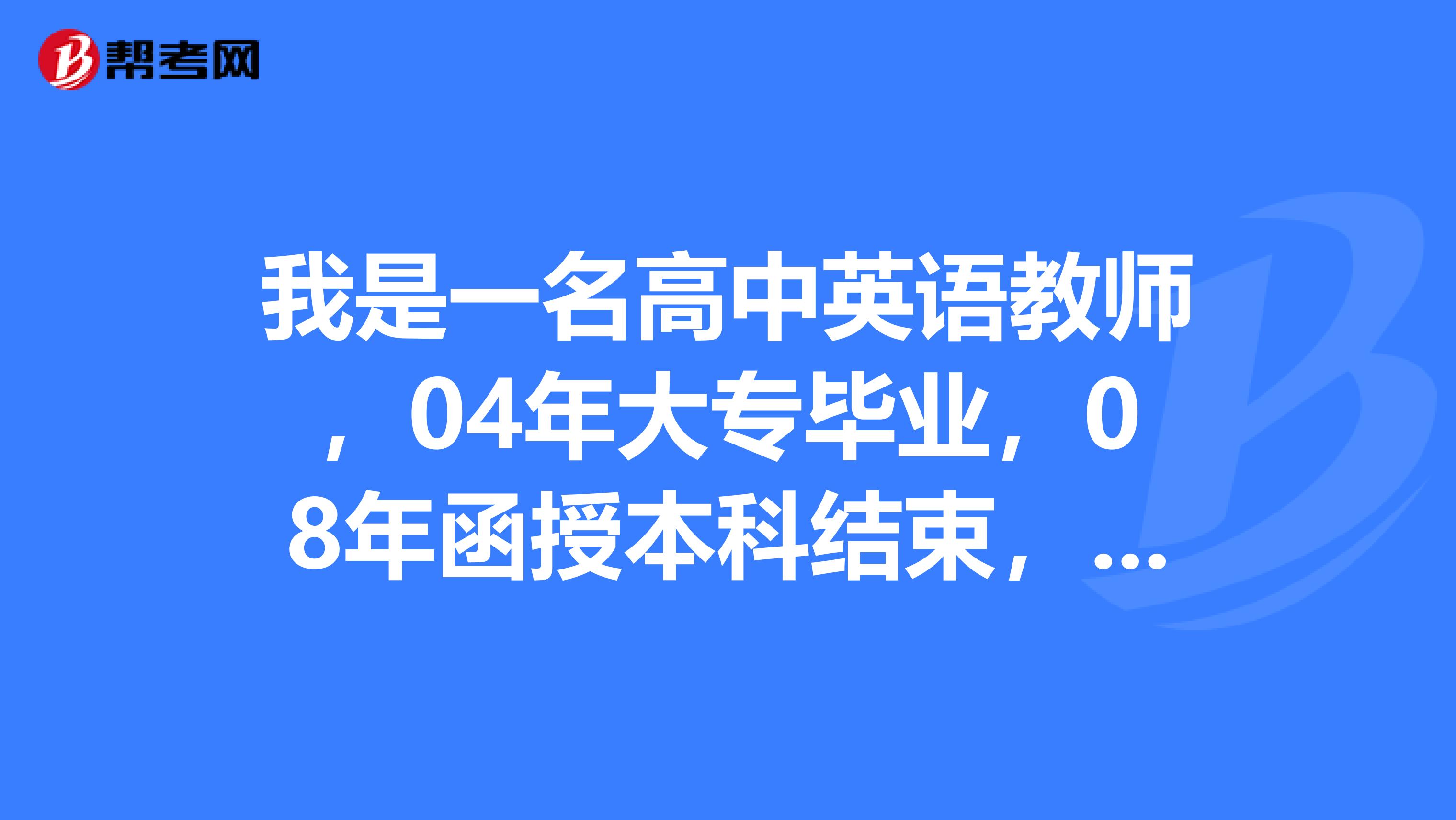 我是一名高中英語教師，04年大專畢業，08年函授本科結束，但沒有學士學位，現在我想在職考研