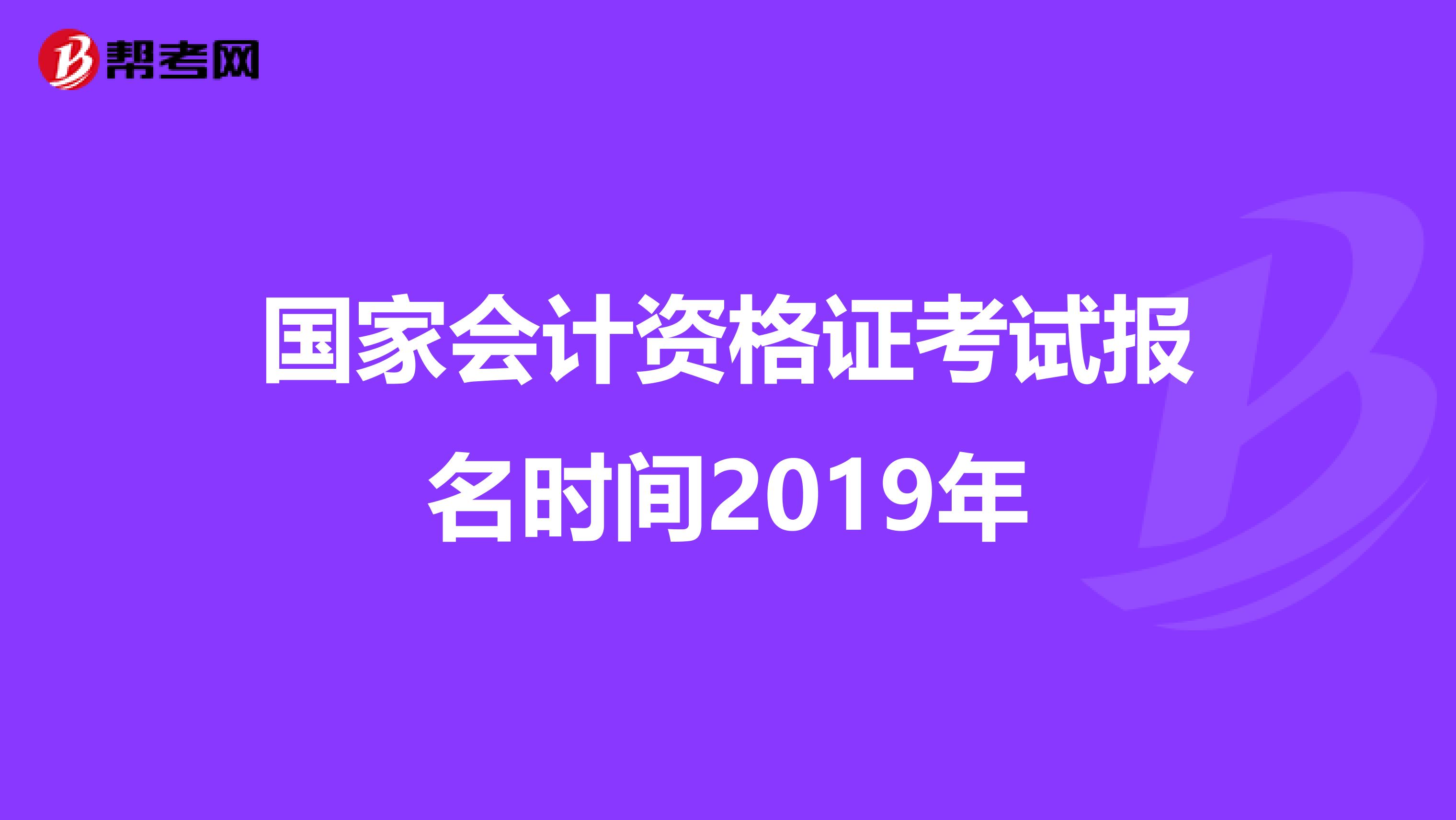 国家会计资格证考试报名时间2019年